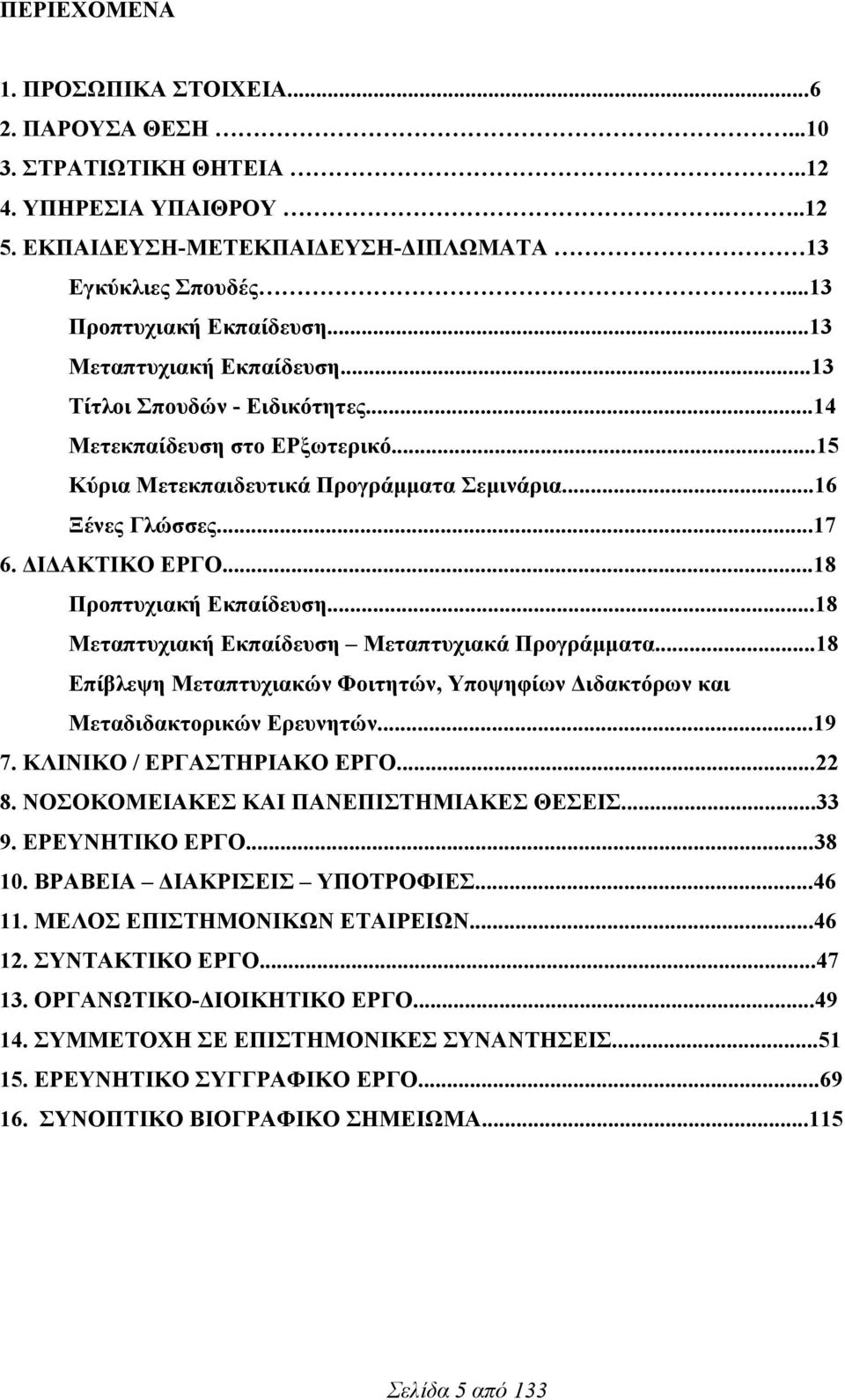 ..18 Προπτυχιακή Εκπαίδευση...18 Μεταπτυχιακή Εκπαίδευση Μεταπτυχιακά Προγράµµατα...18 Επίβλεψη Μεταπτυχιακών Φοιτητών, Υποψηφίων Διδακτόρων και Μεταδιδακτορικών Ερευνητών...19 7.