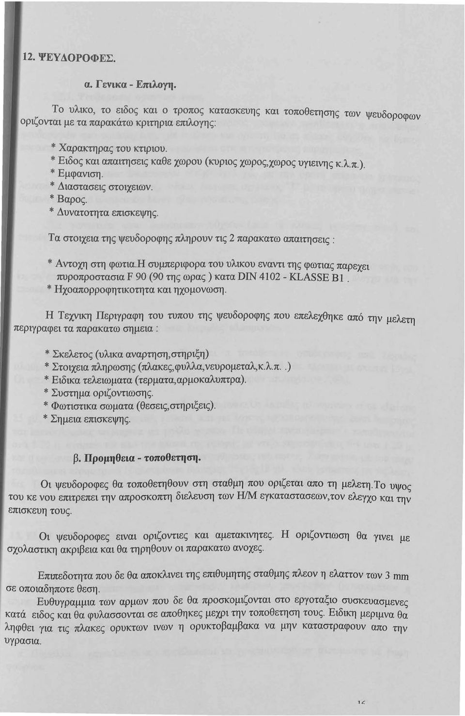 Τα στοιχεια της ψευδοροφης πληρουν τις 2 παρακατω απαιτησεις: * Αντοχη στη φωτια.η συμπεριφορα του υλικου εναντι της φωτιας παρεχει πυροπροστασια F 90 (90 της ωρας) κατα DIN 4102 - ΚLASSE Β Ι.