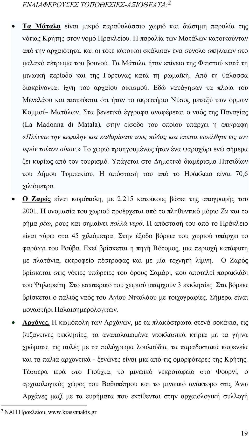 Τα Μάταλα ήταν επίνειο της Φαιστού κατά τη μινωική περίοδο και της Γόρτυνας κατά τη ρωμαϊκή. Από τη θάλασσα διακρίνονται ίχνη του αρχαίου οικισμού.