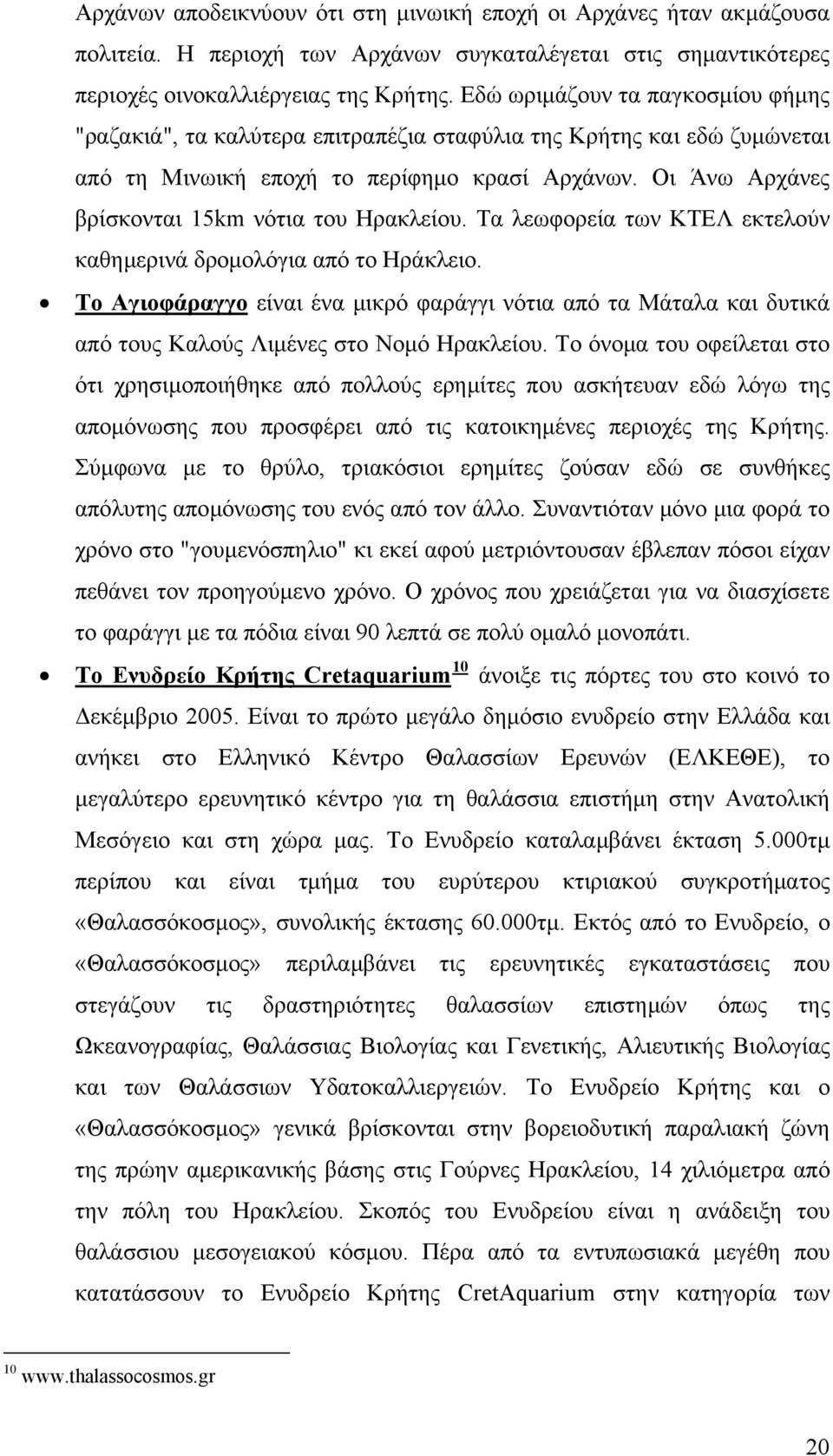 Οι Άνω Αρχάνες βρίσκονται 15km νότια του Ηρακλείου. Τα λεωφορεία των ΚΤΕΛ εκτελούν καθημερινά δρομολόγια από το Ηράκλειο.