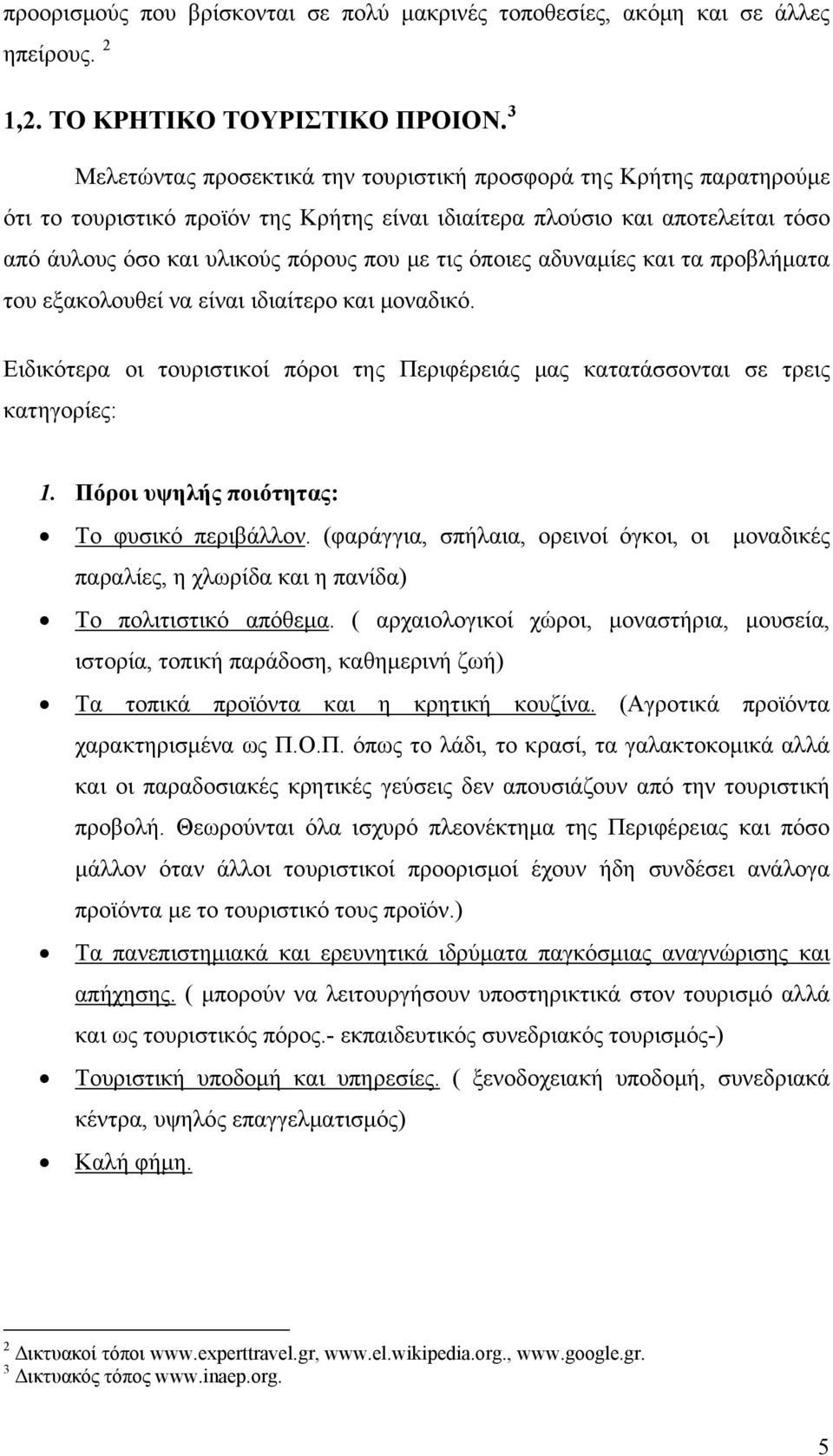 όποιες αδυναμίες και τα προβλήματα του εξακολουθεί να είναι ιδιαίτερο και μοναδικό. Ειδικότερα οι τουριστικοί πόροι της Περιφέρειάς μας κατατάσσονται σε τρεις κατηγορίες: 1.