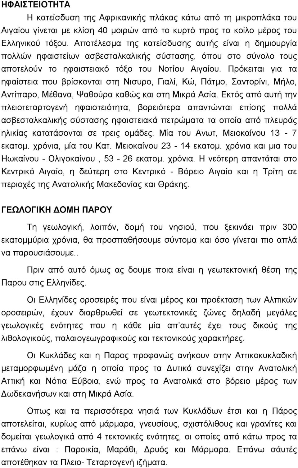 Πρόκειται για τα ηφαίστεια που βρίσκονται στη Νισυρο, Γιαλί, Κώ, Πάτμο, Σαντορίνι, Μήλο, Αντίπαρο, Μέθανα, Ψαθούρα καθώς και στη Μικρά Ασία.