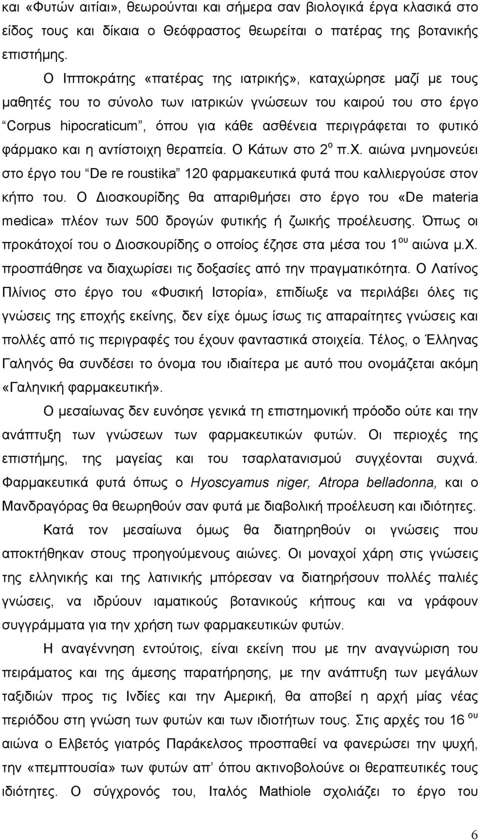 φάρμακο και η αντίστοιχη θεραπεία. Ο Κάτων στο 2 ο π.χ. αιώνα μνημονεύει στο έργο του De re roustika 120 φαρμακευτικά φυτά που καλλιεργούσε στον κήπο του.