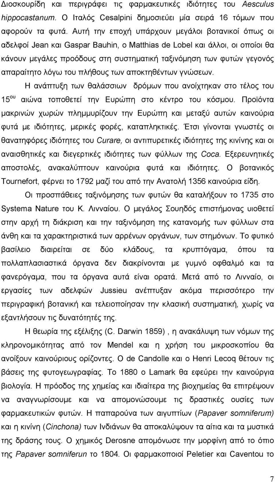 απαραίτητο λόγω του πλήθους των αποκτηθέντων γνώσεων. Η ανάπτυξη των θαλάσσιων δρόμων που ανοίχτηκαν στο τέλος του 15 ου αιώνα τοποθετεί την Ευρώπη στο κέντρο του κόσμου.