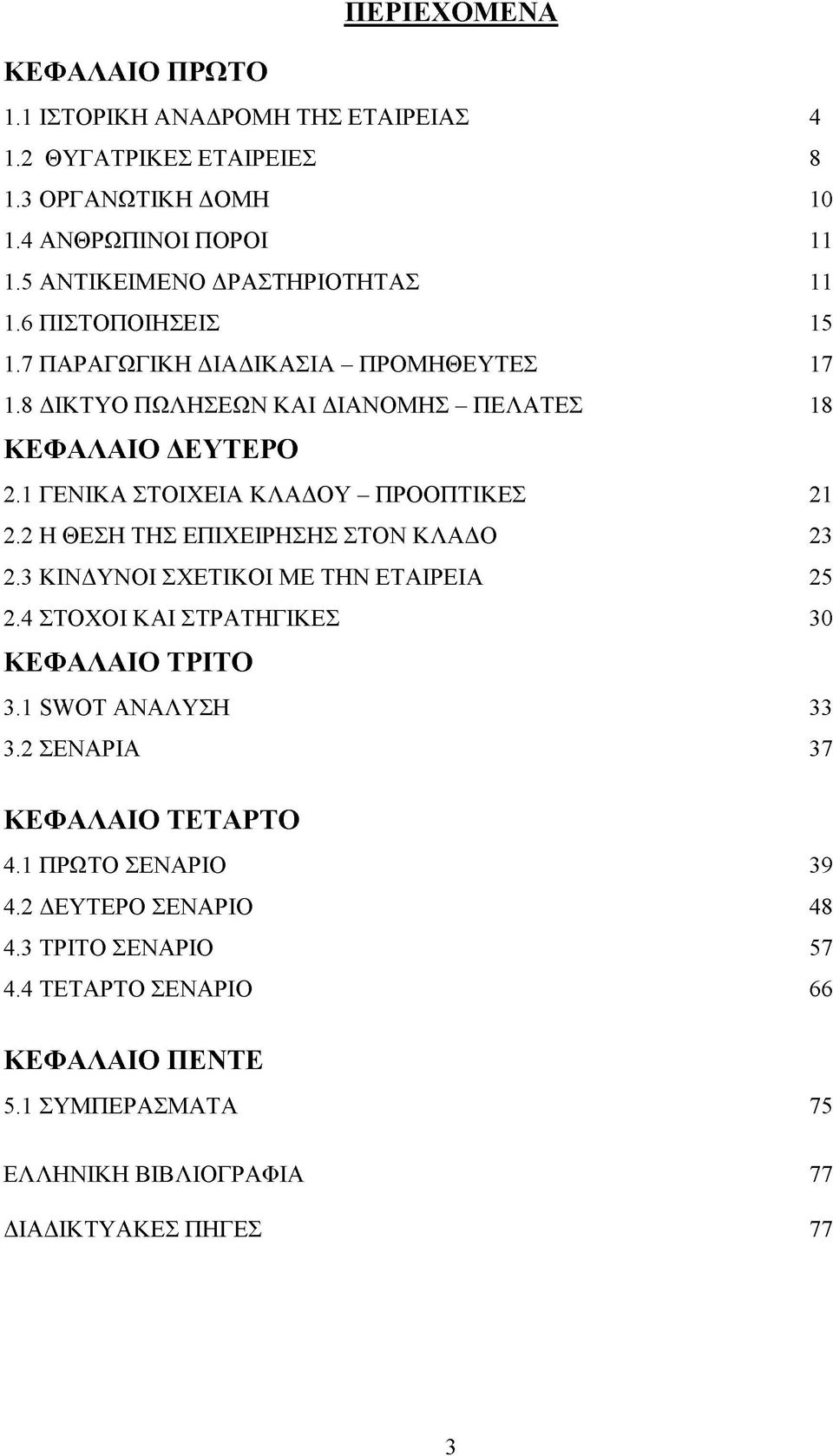 1 ΓΕΝΙΚΑ ΣΤΟΙΧΕΙΑ ΚΛΑΔΟΥ - ΠΡΟΟΠΤΙΚΕΣ 21 2.2 Η ΘΕΣΗ ΤΗΣ ΕΠΙΧΕΙΡΗΣΗΣ ΣΤΟΝ ΚΛΑΔΟ 23 2.3 ΚΙΝΔΥΝΟΙ ΣΧΕΤΙΚΟΙ ΜΕ ΤΗΝ ΕΤΑΙΡΕΙΑ 25 2.4 ΣΤΟΧΟΙ ΚΑΙ ΣΤΡΑΤΗΓΙΚΕΣ 30 ΚΕΦΑΛΑΙΟ ΤΡΙΤΟ 3.