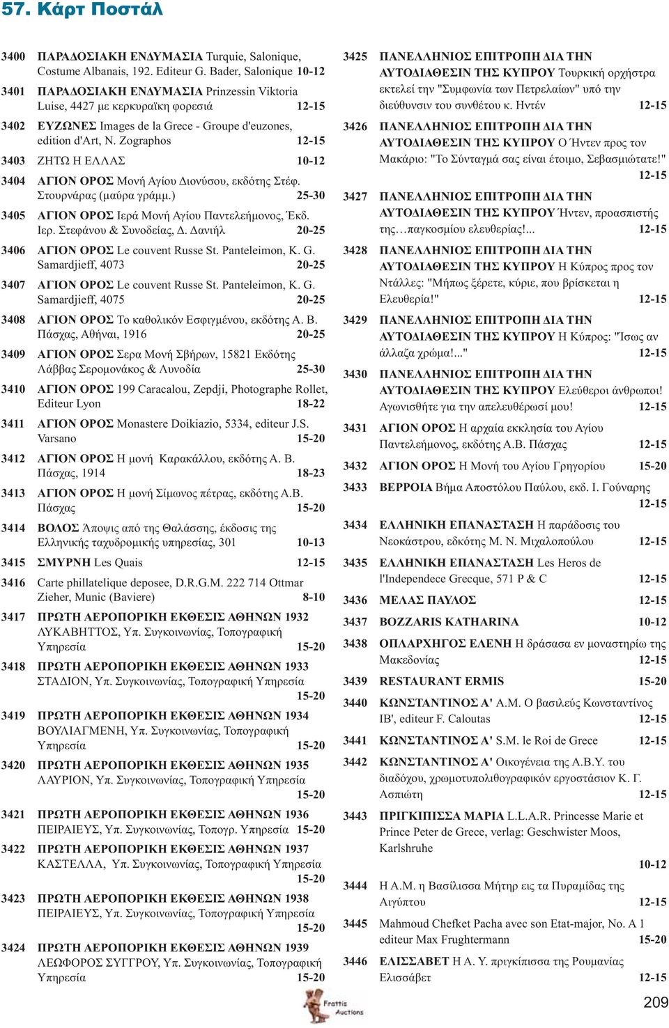 Zographos 3403 ΖΗΤΩ Η ΕΛΛΑΣ 10-12 3404 ΑΓΙΟΝ ΟΡΟΣ Μονή Αγίου Διονύσου, εκδότης Στέφ. Στουρνάρας (μαύρα γράμμ.) 25-30 3405 ΑΓΙΟΝ ΟΡΟΣ Ιερά Μονή Αγίου Παντελεήμονος, Έκδ. Ιερ. Στεφάνου & Συνοδείας, Δ.