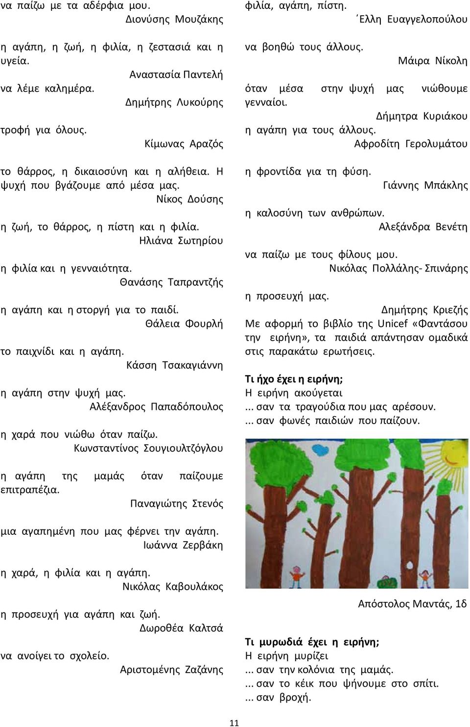 Ηλιάνα Σωτηρίου η φιλία και η γενναιότητα. Θανάσης Ταπραντζής η αγάπη και η στοργή για το παιδί. Θάλεια Φουρλή το παιχνίδι και η αγάπη. Κάσση Τσακαγιάννη η αγάπη στην ψυχή μας.