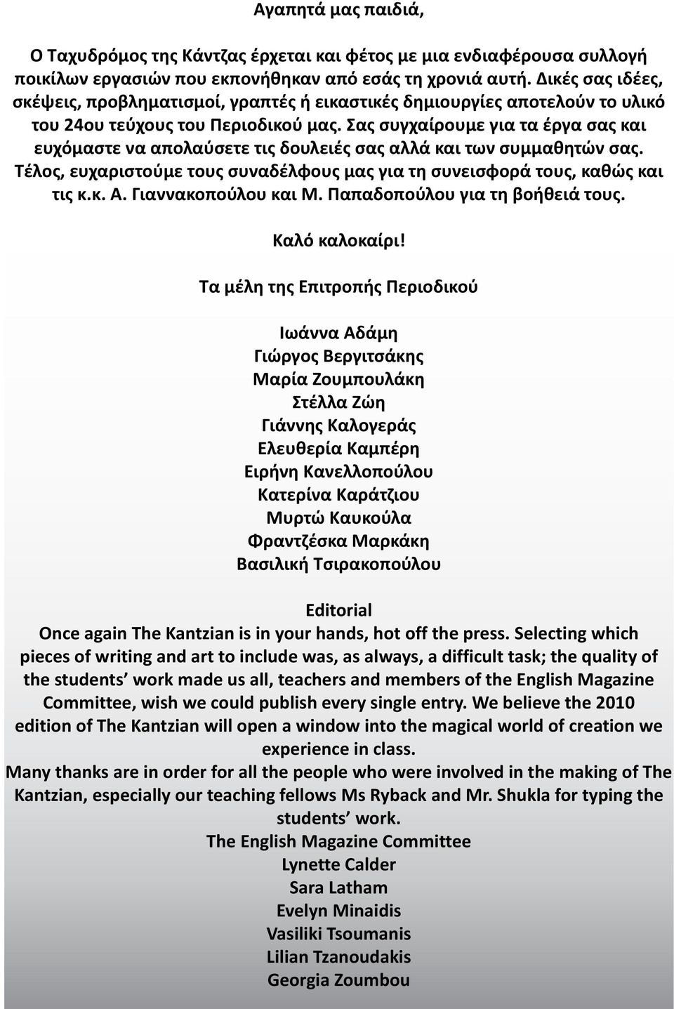 Σας συγχαίρουμε για τα έργα σας και ευχόμαστε να απολαύσετε τις δουλειές σας αλλά και των συμμαθητών σας. Τέλος, ευχαριστούμε τους συναδέλφους μας για τη συνεισφορά τους, καθώς και τις κ.κ. Α.