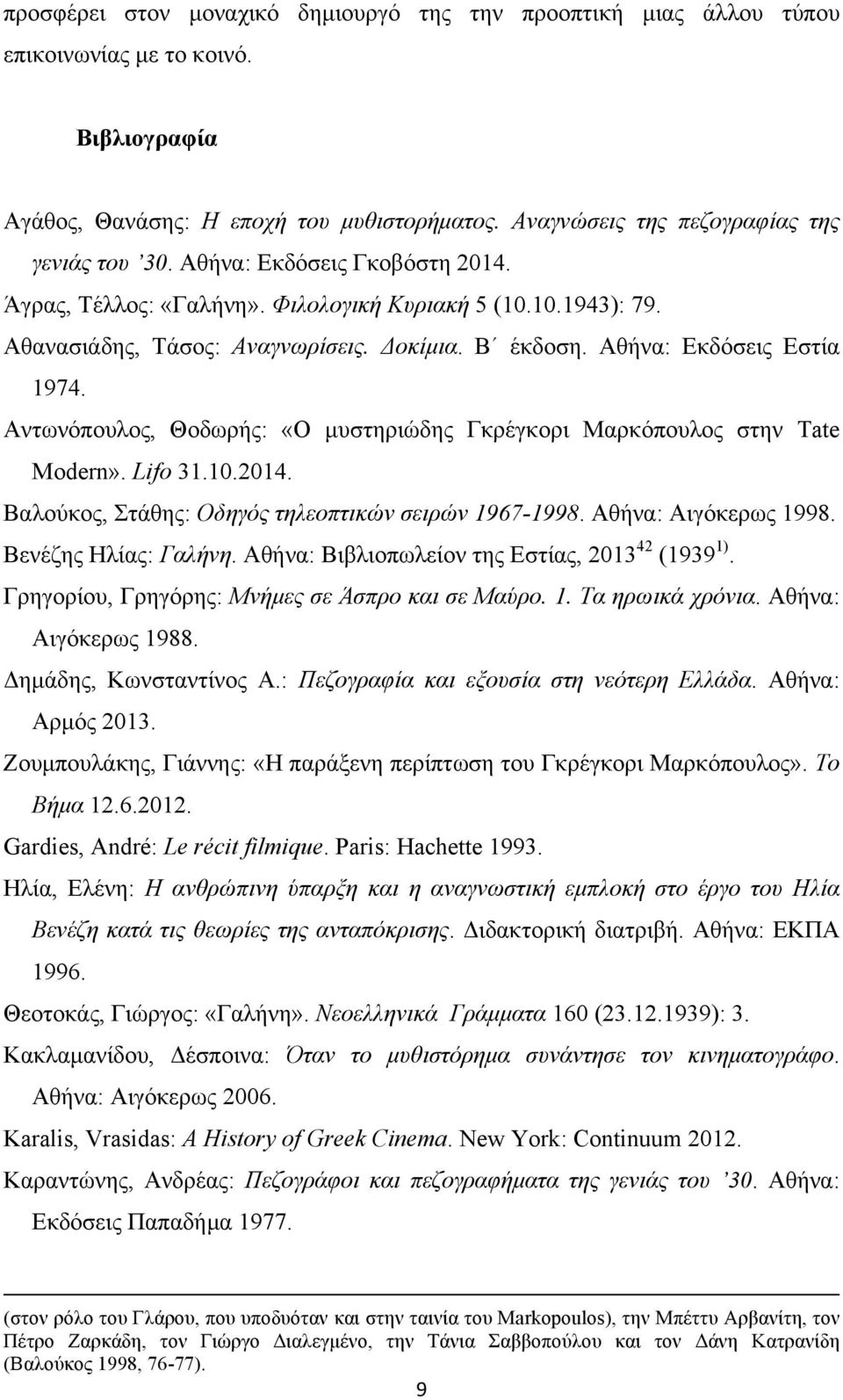 Αντωνόπουλος, Θοδωρής: «Ο µυστηριώδης Γκρέγκορι Μαρκόπουλος στην Tate Modern». Lifo 31.10.2014. Βαλούκος, Στάθης: Οδηγός τηλεοπτικών σειρών 1967-1998. Αθήνα: Αιγόκερως 1998. Βενέζης Ηλίας: Γαλήνη.