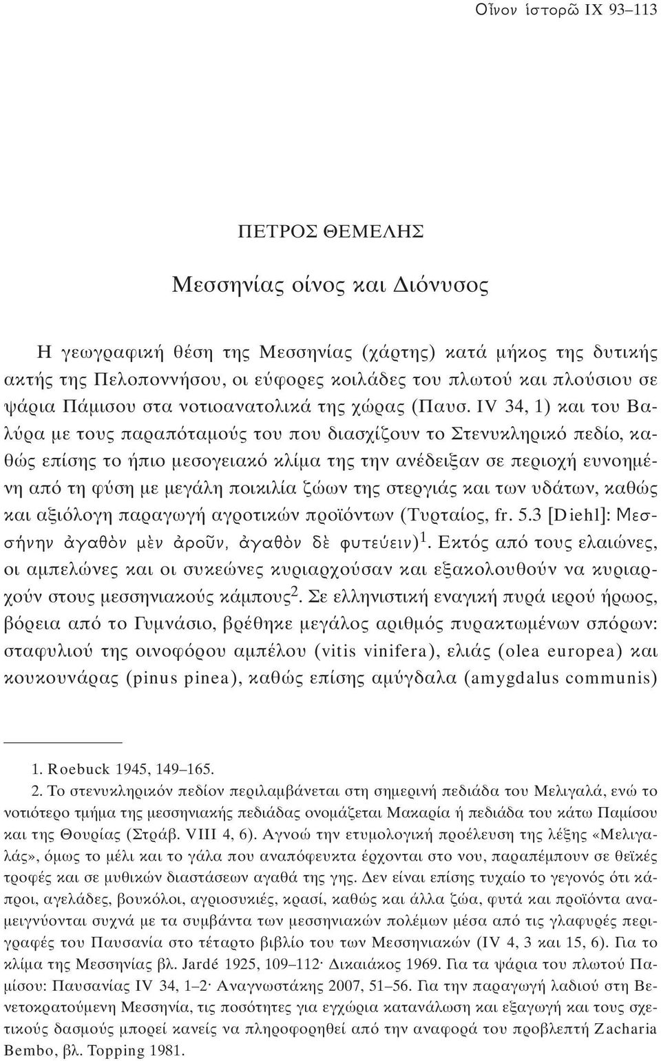 IV 34, 1) και του Βαλ ρα με τους παραπ ταμο ς του που διασχίζουν το Στενυκληρικ πεδίο, καθώς επίσης το ήπιο μεσογειακ κλίμα της την ανέδειξαν σε περιοχή ευνοημένη απ τη φ ση με μεγάλη ποικιλία ζώων