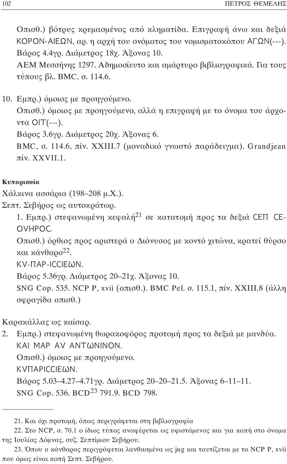 ) μοιος με προηγο μενο, αλλά η επιγραφή με το νομα του άρχοντα OIT(---). Bάρος 3.6γρ. Διάμετρος 20χ. Άξονας 6. BΜC, σ. 114.6, πίν. ΧΧΙΙΙ.7 (μοναδικ γνωστ παράδειγμα). Grandjean πίν. XXVII.1. Kυπαρισσία Χάλκινα ασσάρια (198 208 μ.