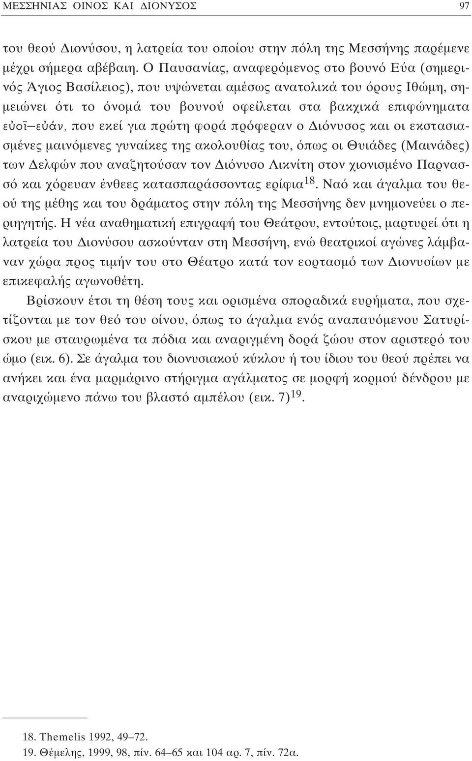 για πρώτη φορά πρ φεραν ο Δι νυσος και οι εκστασιασμένες μαιν μενες γυναίκες της ακολουθίας του, πως οι Θυιάδες (Mαινάδες) των Δελφών που αναζητο σαν τον Δι νυσο Λικνίτη στον χιονισμένο Παρνασσ και χ