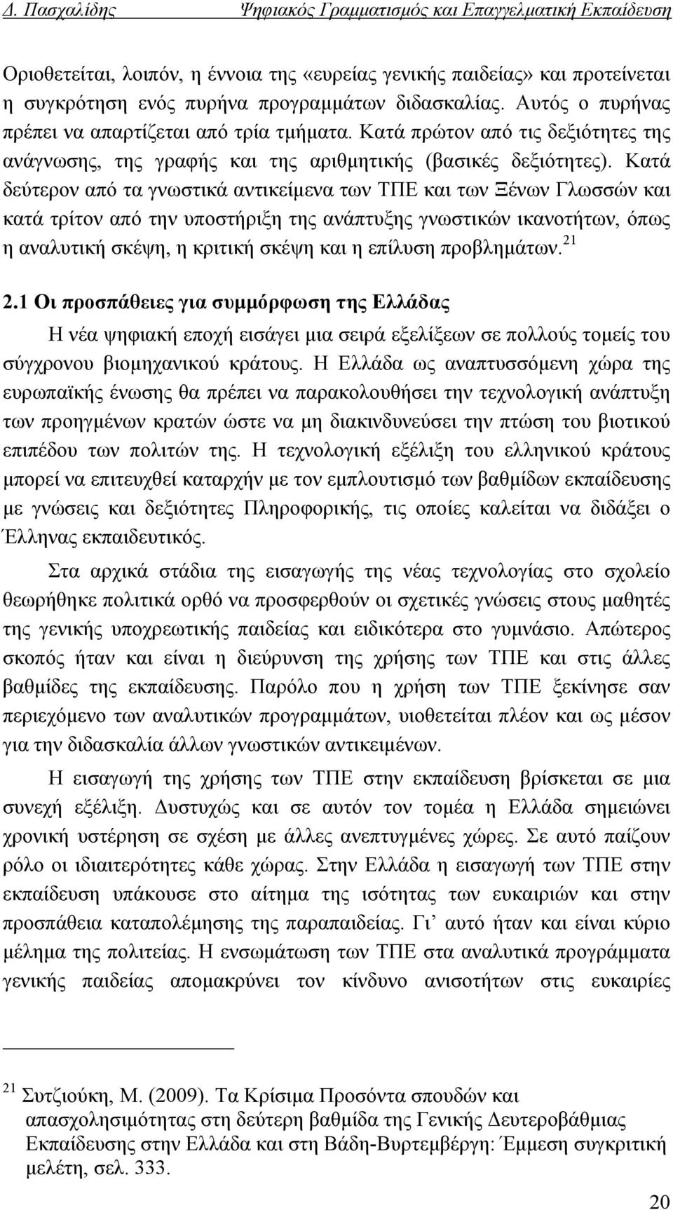 Κατά δεύτερον από τα γνωστικά αντικείμενα των ΤΠΕ και των Ξένων Γλωσσών και κατά τρίτον από την υποστήριξη της ανάπτυξης γνωστικών ικανοτήτων, όπως η αναλυτική σκέψη, η κριτική σκέψη και η επίλυση