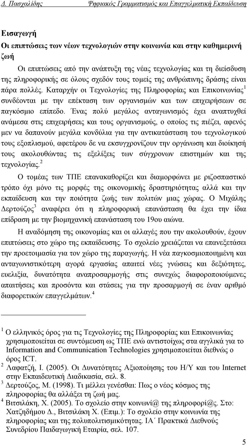 Ένας πολύ μεγάλος ανταγωνισμός έχει αναπτυχθεί ανάμεσα στις επιχειρήσεις και τους οργανισμούς, ο οποίος τις πιέζει, αφενός μεν να δαπανούν μεγάλα κονδύλια για την αντικατάσταση του τεχνολογικού τους