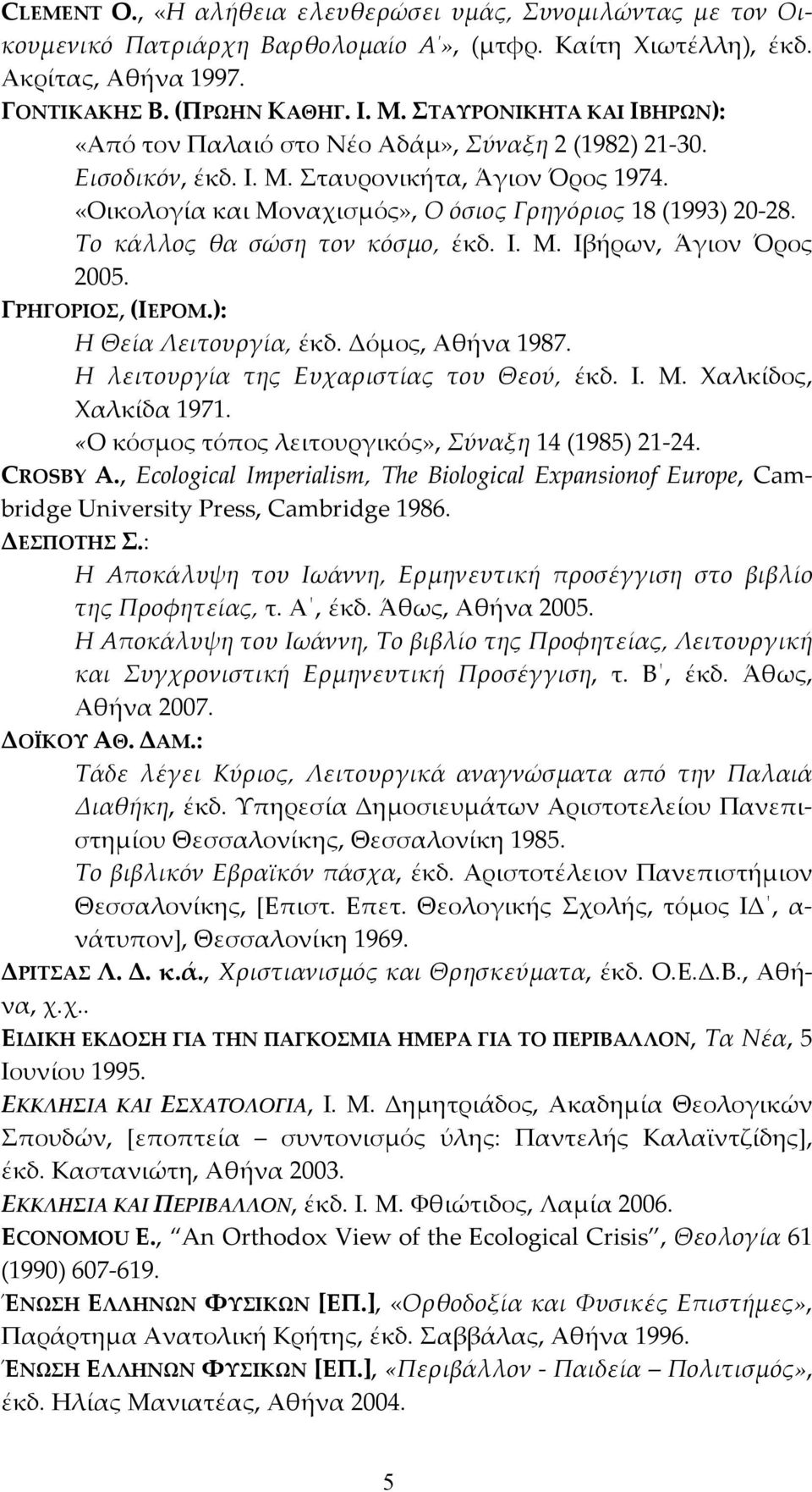 Το κάλλος θα σώση τον κόσμο, έκδ. Ι. Μ. Ιβήρων, Άγιον Όρος 2005. ΓΡΗΓΟΡΙΟΣ, (ΙΕΡΟΜ.): Η Θεία Λειτουργία, έκδ. Δόμος, Αθήνα 1987. Η λειτουργία της Ευχαριστίας του Θεού, έκδ. Ι. Μ. Χαλκίδος, Χαλκίδα 1971.