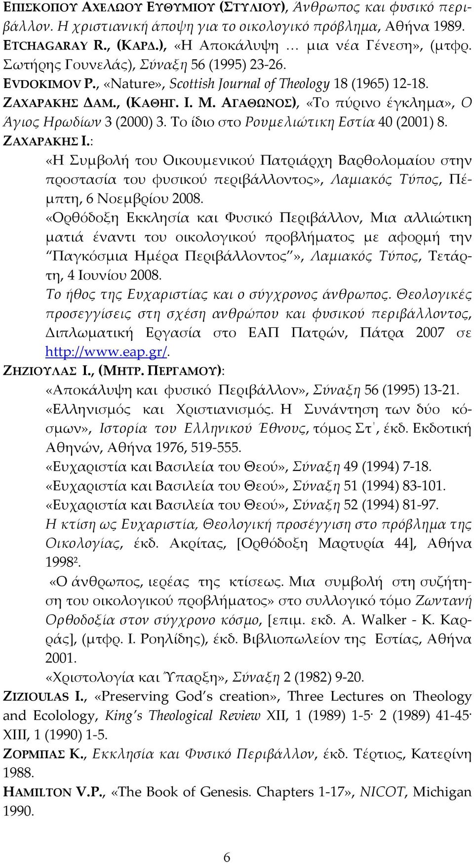 ΑΓΑΘΩΝΟΣ), «Το πύρινο έγκλημα», Ο Άγιος Ηρωδίων 3 (2000) 3. Το ίδιο στο Ρουμελιώτικη Εστία 40 (2001) 8. ΖΑΧΑΡΑΚΗΣ Ι.