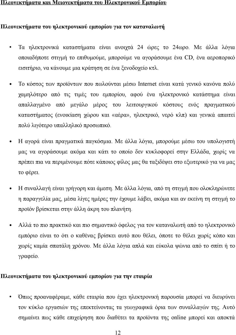 Το κόστος των προϊόντων που πωλούνται μέσω Internet είναι κατά γενικό κανόνα πολύ χαμηλότερο από τις τιμές του εμπορίου, αφού ένα ηλεκτρονικό κατάστημα είναι απαλλαγμένο από μεγάλο μέρος του