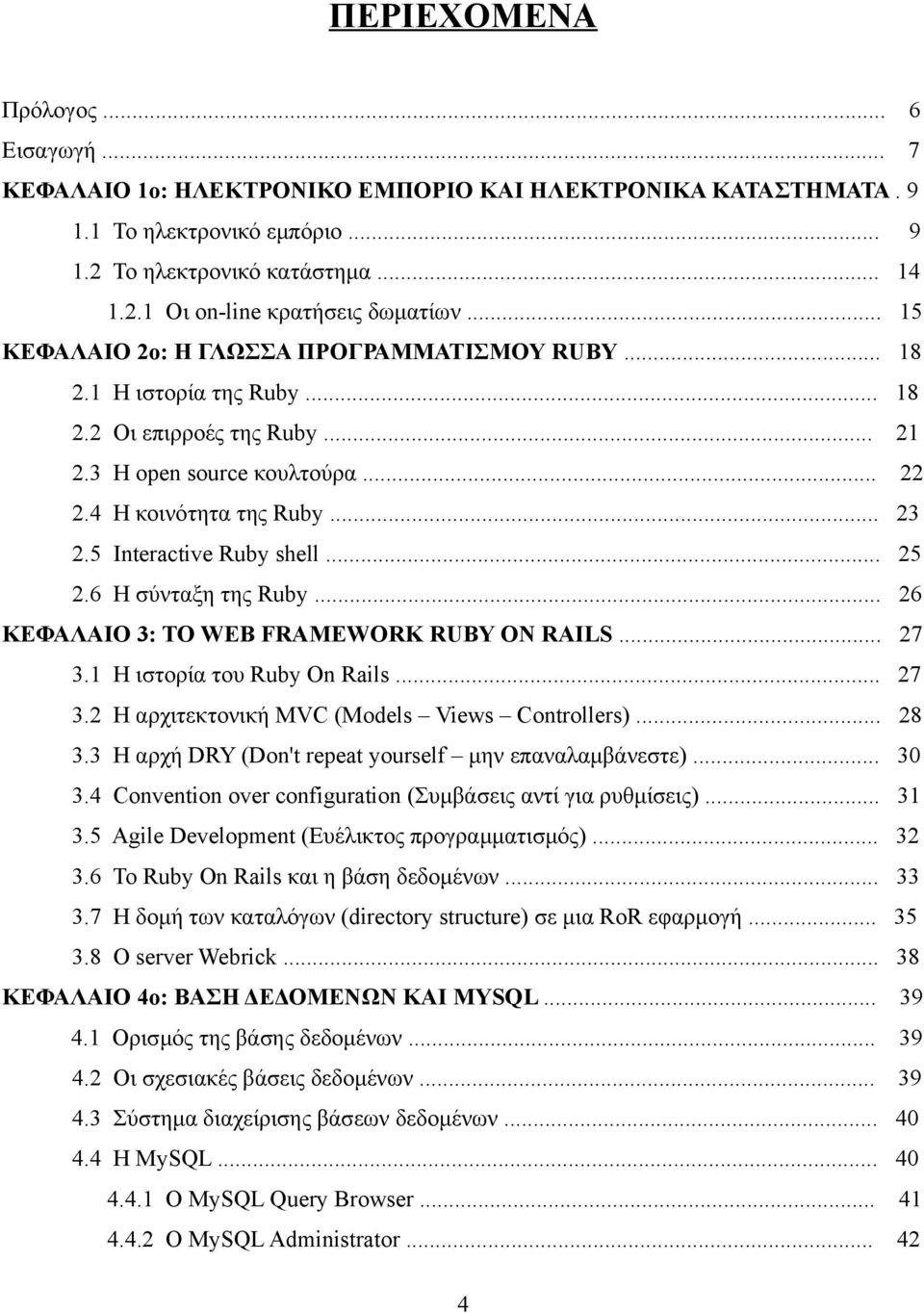 5 Interactive Ruby shell... 25 2.6 Η σύνταξη της Ruby... 26 ΚΕΦΑΛΑΙΟ 3: ΤΟ WEB FRAMEWORK RUBY ON RAILS... 27 3.1 Η ιστορία του Ruby On Rails... 27 3.2 Η αρχιτεκτονική MVC (Models Views Controllers).