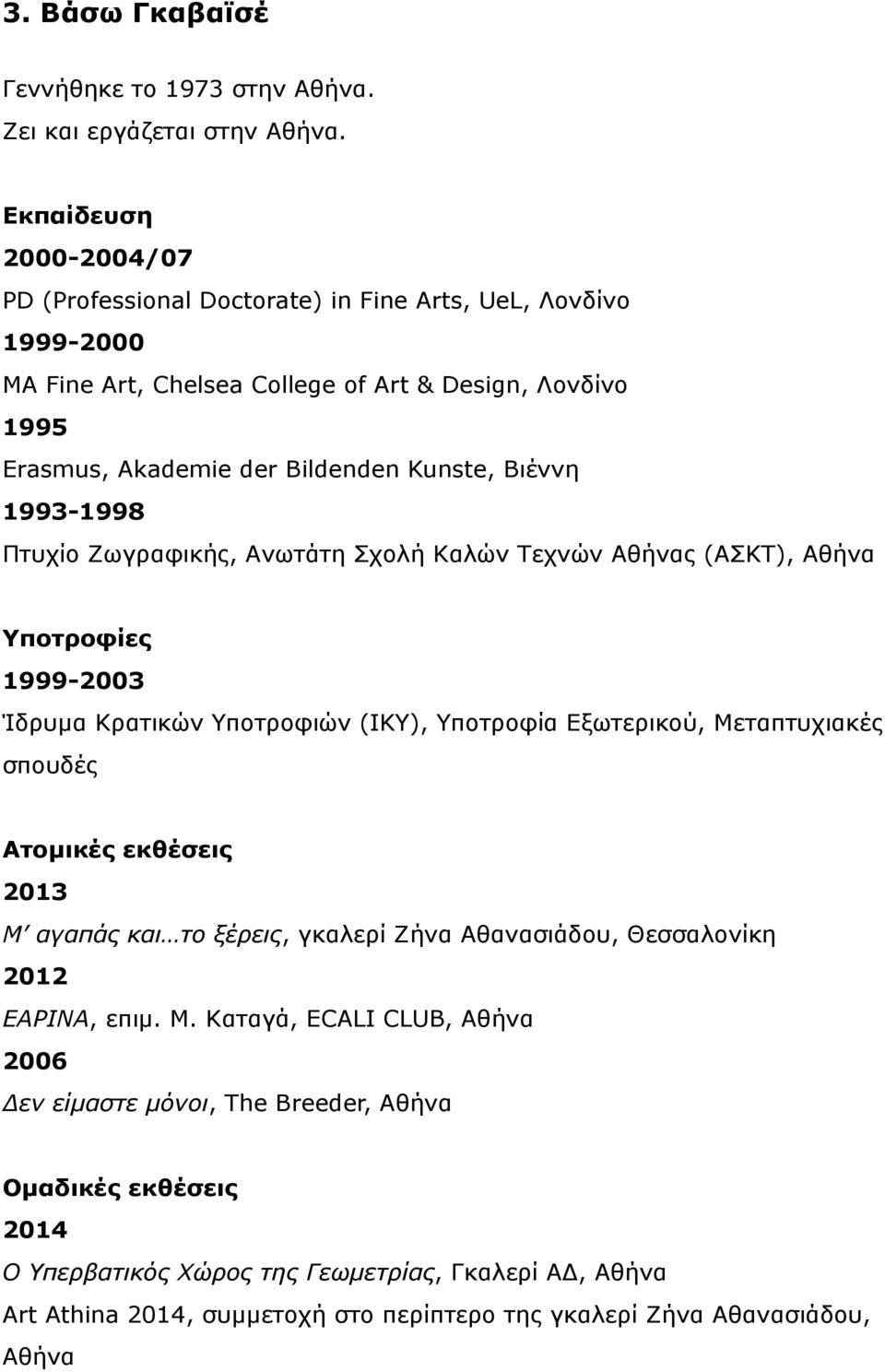 1993-1998 Πτυχίο Ζωγραφικής, Ανωτάτη Σχολή Καλών Τεχνών Αθήνας (ΑΣΚΤ), Αθήνα Υποτροφίες 1999-2003 Ίδρυµα Κρατικών Υποτροφιών (IKY), Υποτροφία Εξωτερικού, Μεταπτυχιακές σπουδές Ατοµικές εκθέσεις