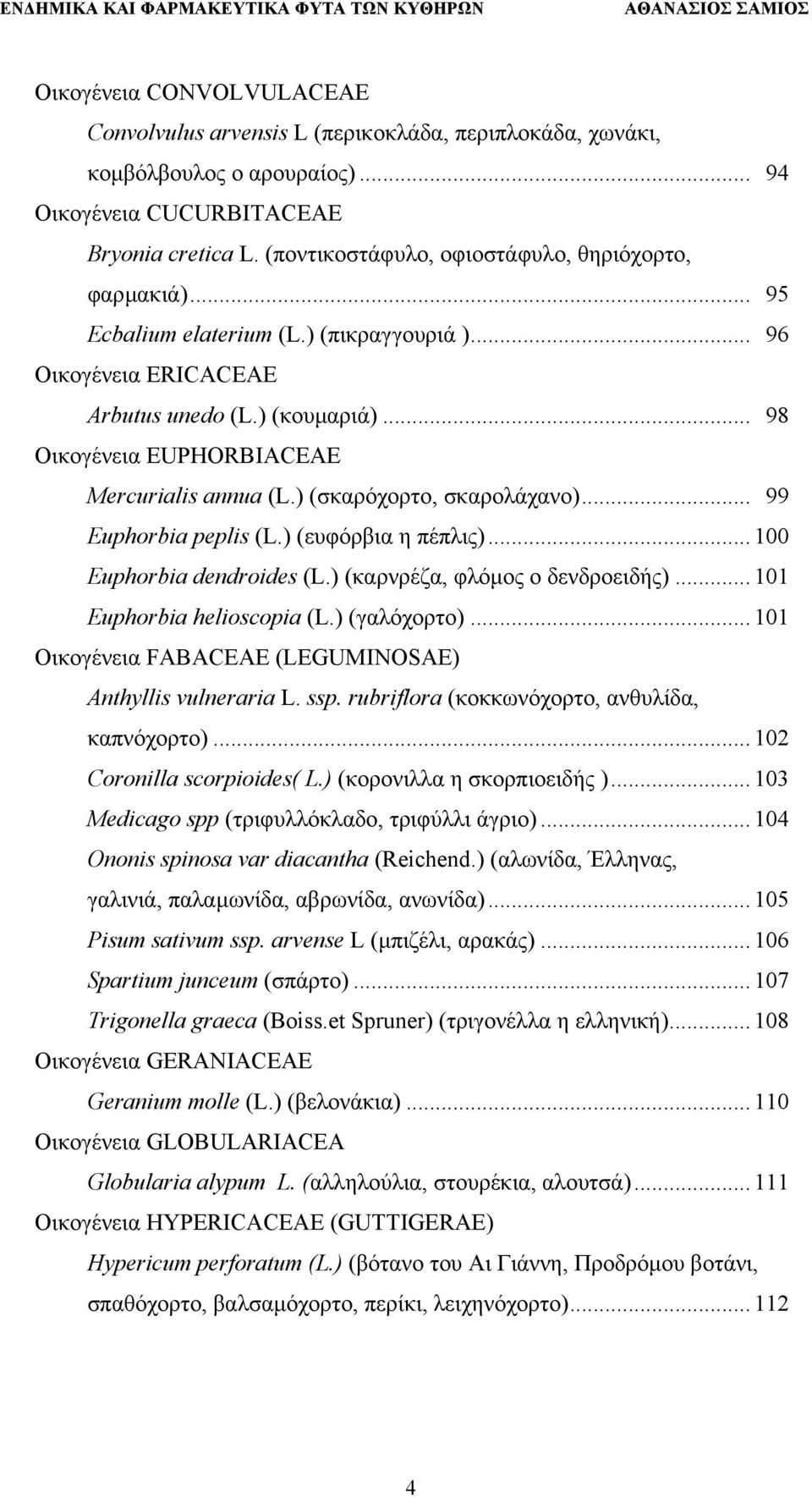 .. 98 Οικογένεια ΕUPHORBIACEAE Μercurialis annua (L.) (σκαρόχορτο, σκαρολάχανο)... 99 Euphorbia peplis (L.) (ευφόρβια η πέπλις)... 100 Euphorbia dendroides (L.) (καρνρέζα, φλόµος ο δενδροειδής).