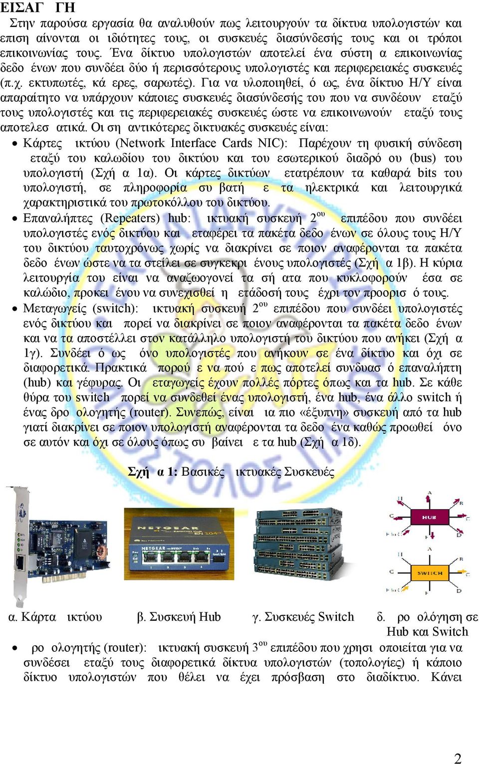 Για να υλοποιηθεί, όμως, ένα δίκτυο Η/Υ είναι απαραίτητο να υπάρχουν κάποιες συσκευές διασύνδεσής του που να συνδέουν μεταξύ τους υπολογιστές και τις περιφερειακές συσκευές ώστε να επικοινωνούν