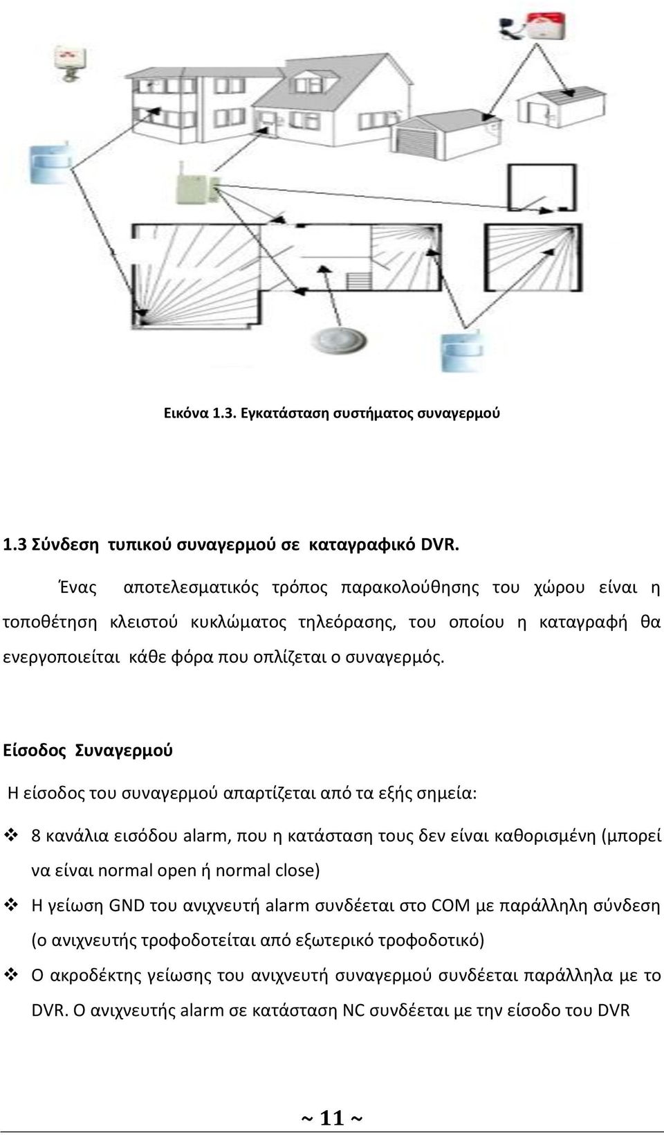 Είσοδος Συναγερμού Η είσοδος του συναγερμού απαρτίζεται από τα εξής σημεία: 8 κανάλια εισόδου alarm, που η κατάσταση τους δεν είναι καθορισμένη (µπορεί να είναι normal open ή normal
