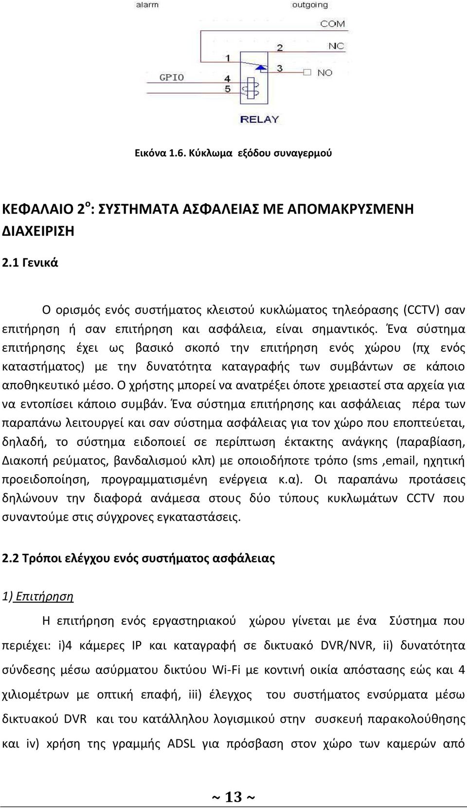 Ένα σύστημα επιτήρησης έχει ως βασικό σκοπό την επιτήρηση ενός χώρου (πχ ενός καταστήματος) με την δυνατότητα καταγραφής των συμβάντων σε κάποιο αποθηκευτικό μέσο.