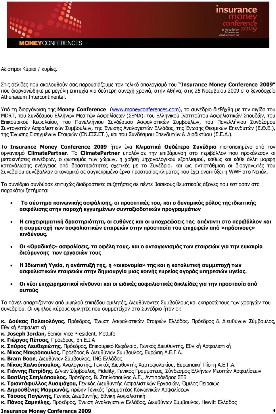 com), το συνέδριο διεξήχθη με την αιγίδα του MDRT, του Συνδέσμου Ελλήνων Μεσιτών Ασφαλίσεων (ΣΕΜΑ), του Ελληνικού Ινστιτούτου Ασφαλιστικών Σπουδών, του Επικουρικού Κεφαλαίου, του Πανελλήνιου