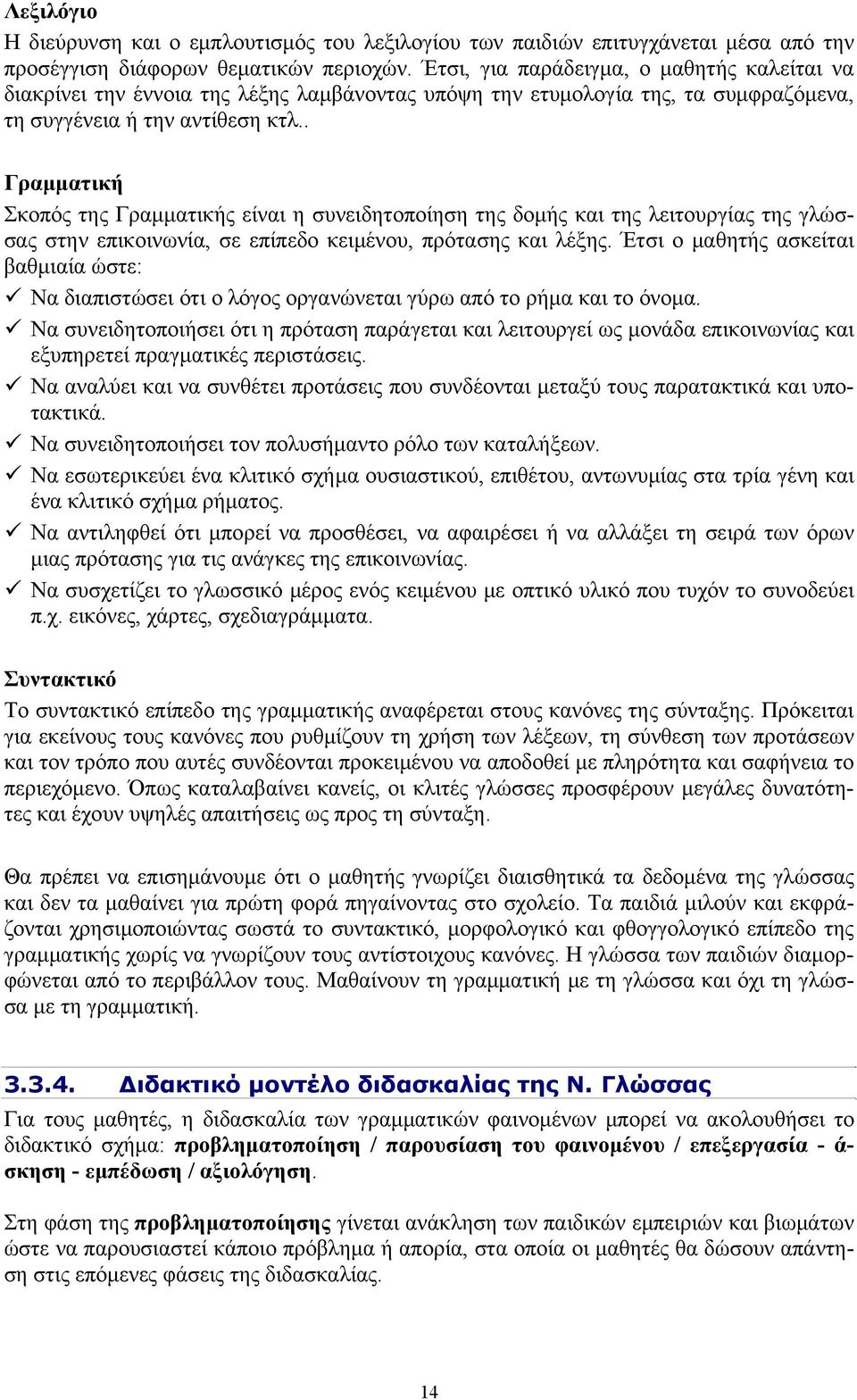 . Γραμματική Σκοπός της Γραμματικής είναι η συνειδητοποίηση της δομής και της λειτουργίας της γλώσσας στην επικοινωνία, σε επίπεδο κειμένου, πρότασης και λέξης.