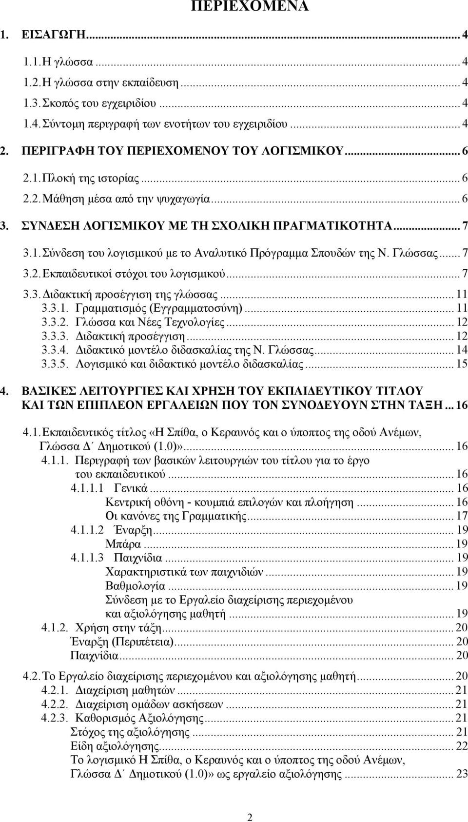 Γλώσσας... 7 3.2. Εκπαιδευτικοί στόχοι του λογισμικού... 7 3.3. Διδακτική προσέγγιση της γλώσσας... 11 3.3.1. Γραμματισμός (Εγγραμματοσύνη)... 11 3.3.2. Γλώσσα και Νέες Τεχνολογίες... 12 3.3.3. Διδακτική προσέγγιση... 12 3.3.4.