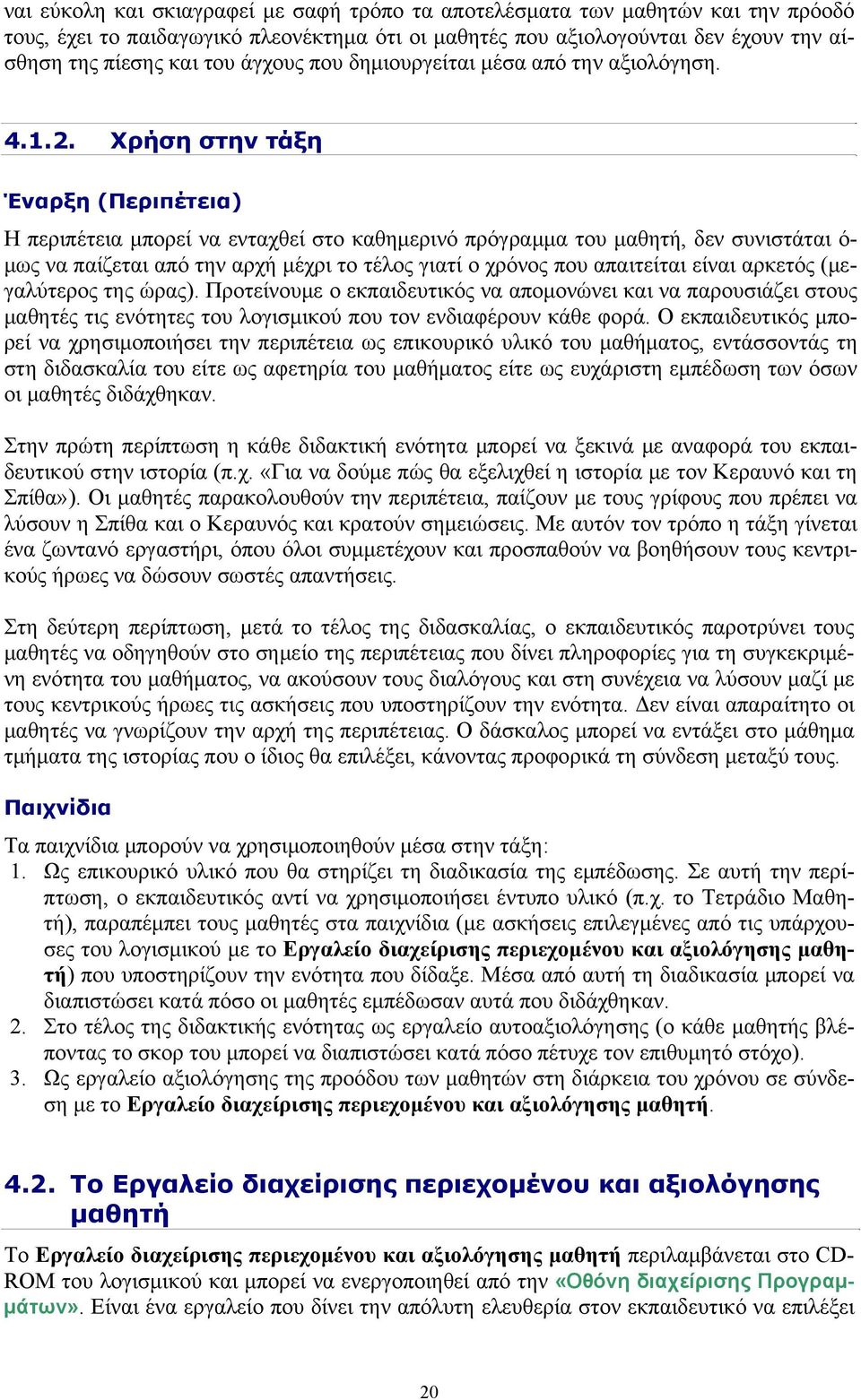 Χρήση στην τάξη Έναρξη (Περιπέτεια) Η περιπέτεια μπορεί να ενταχθεί στο καθημερινό πρόγραμμα του μαθητή, δεν συνιστάται ό- μως να παίζεται από την αρχή μέχρι το τέλος γιατί ο χρόνος που απαιτείται