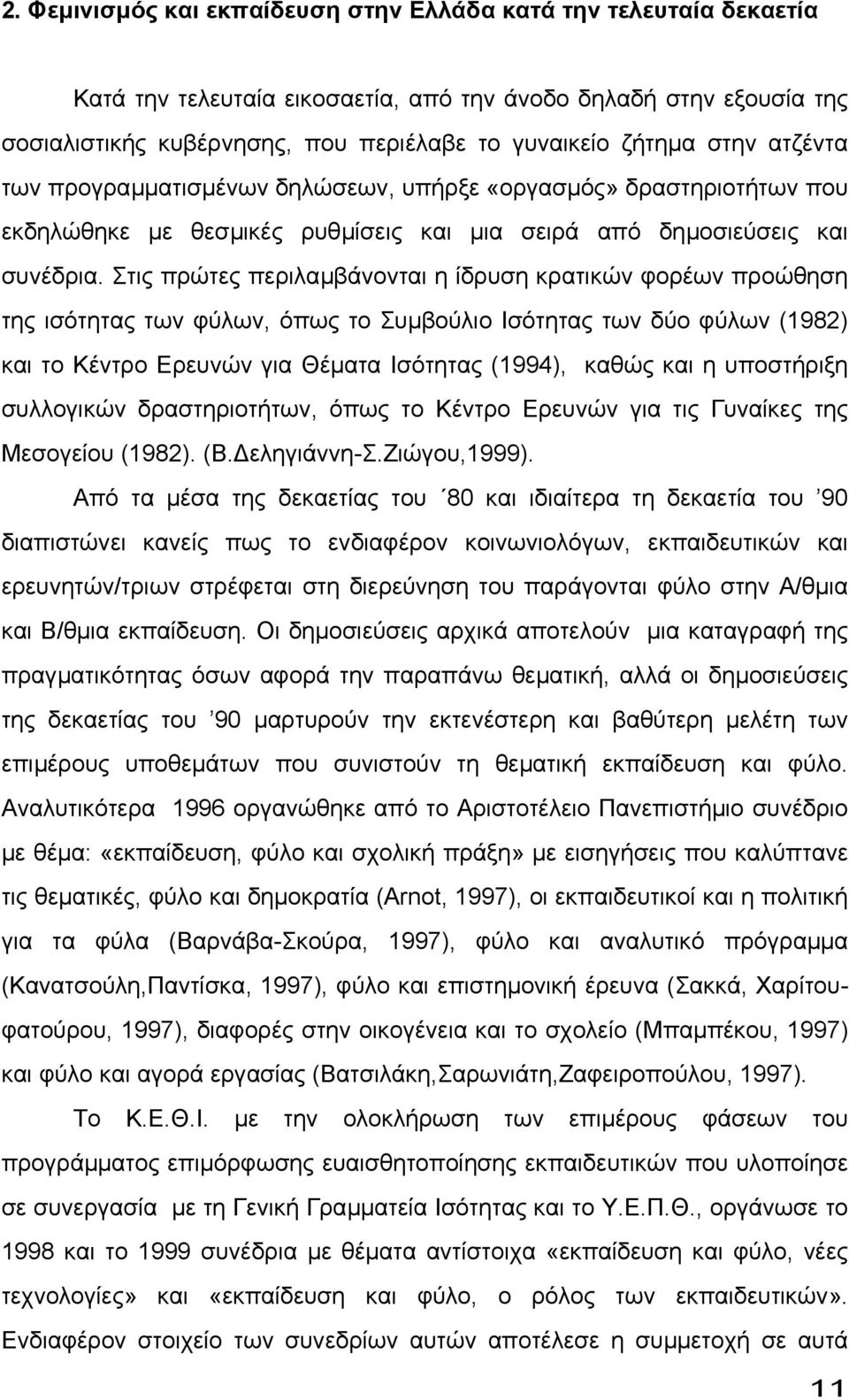 Στις πρώτες περιλαµβάνονται η ίδρυση κρατικών φορέων προώθηση της ισότητας των φύλων, όπως το Συµβούλιο Ισότητας των δύο φύλων (1982) και το Κέντρο Ερευνών για Θέµατα Ισότητας (1994), καθώς και η