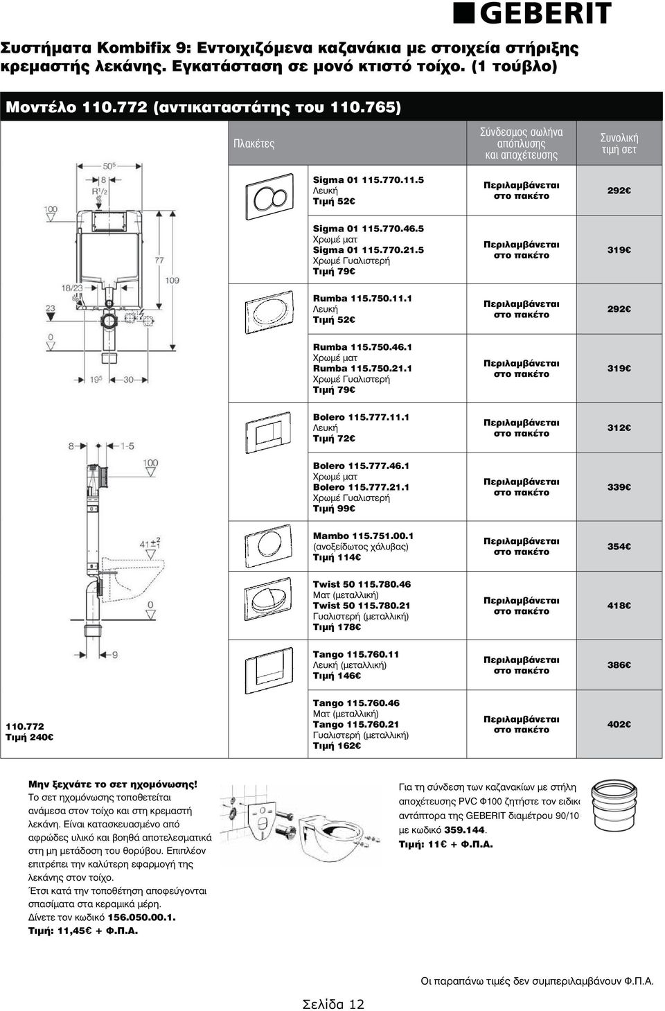 5 Χρωμέ Γυαλιστερή Τιμή 79 319 Rumba 115.750.11.1 Λευκή Τιμή 52 292 Rumba 115.750.46.1 Χρωμέ ματ Rumba 115.750.21.1 Χρωμέ Γυαλιστερή Τιμή 79 319 Bolero 115.777.11.1 Λευκή Τιμή 72 312 Bolero 115.777.46.1 Χρωμέ ματ Bolero 115.