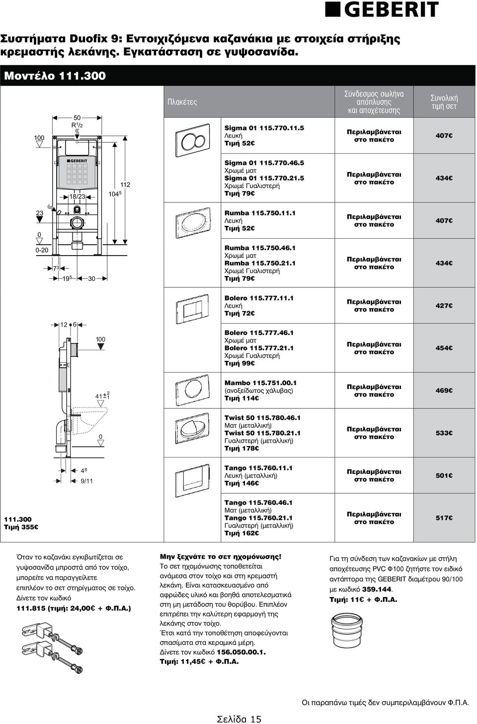 5 Χρωμέ Γυαλιστερή Τιμή 79 434 23 0 Rumba 115.750.11.1 Λευκή Τιμή 52 407 0-20 7 3 195 30 Rumba 115.750.46.1 Χρωμέ ματ Rumba 115.750.21.1 Χρωμέ Γυαλιστερή Τιμή 79 434 Bolero 115.777.11.1 Λευκή Τιμή 72 427 12 6 100 Bolero 115.