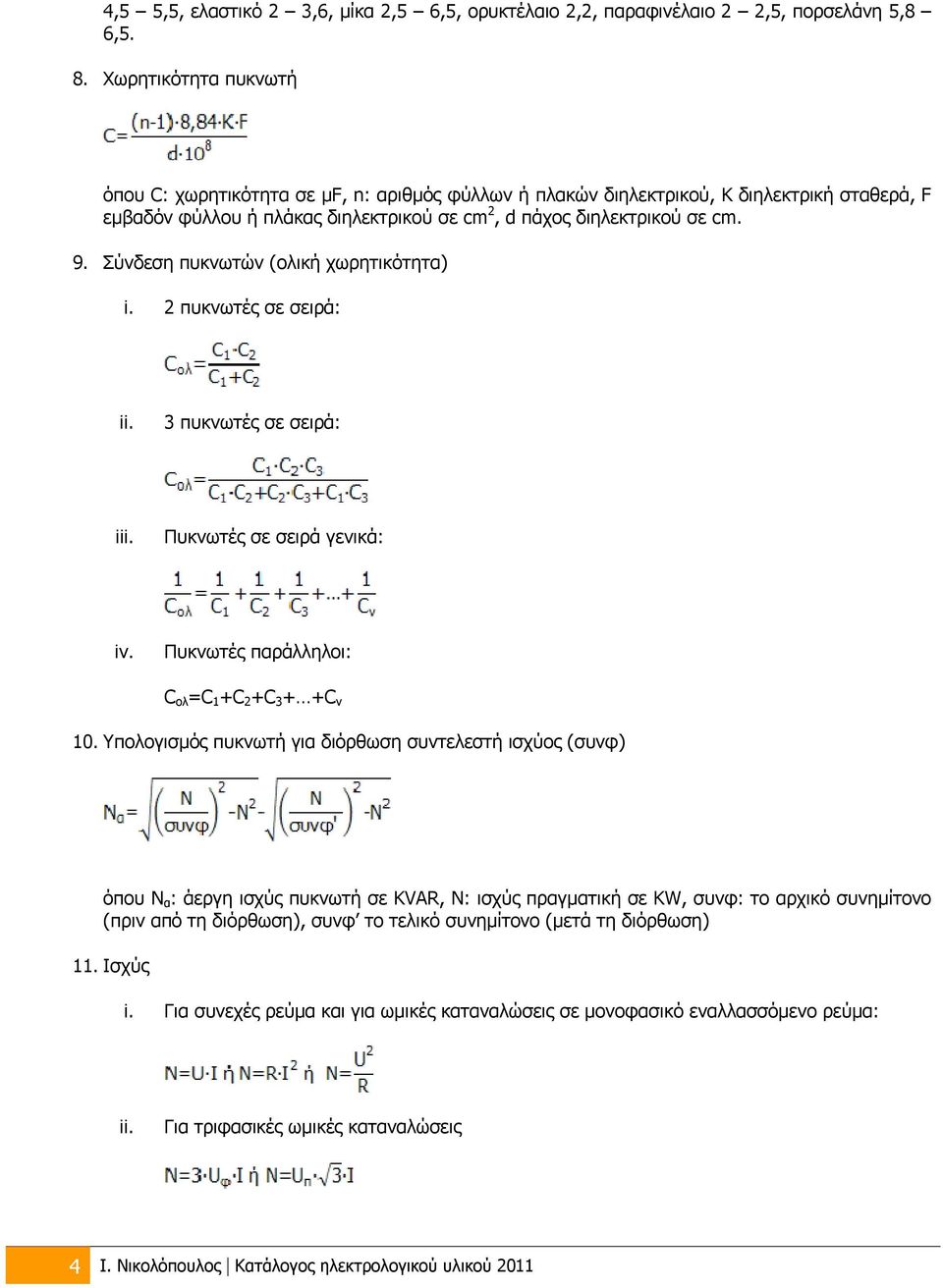 Σύνδεση πυκνωτών (ολική χωρητικότητα) i. 2 πυκνωτές σε σειρά: ii. 3 πυκνωτές σε σειρά: iii. Πυκνωτές σε σειρά γενικά: iv. Πυκνωτές παράλληλοι: Cολ=C1+C2+C3+ +Cν 10.