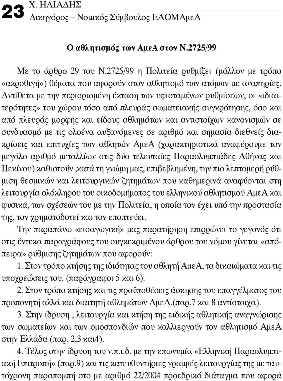 Αντίθετα με την περιορισμένη έκταση των υφισταμένων ρυθμίσεων, οι «ιδιαιτερότητες» του χώρου τόσο από πλευράς σωματειακής συγκρότησης, όσο και από πλευράς μορφής και είδους αθλημάτων και αντιστοίχων