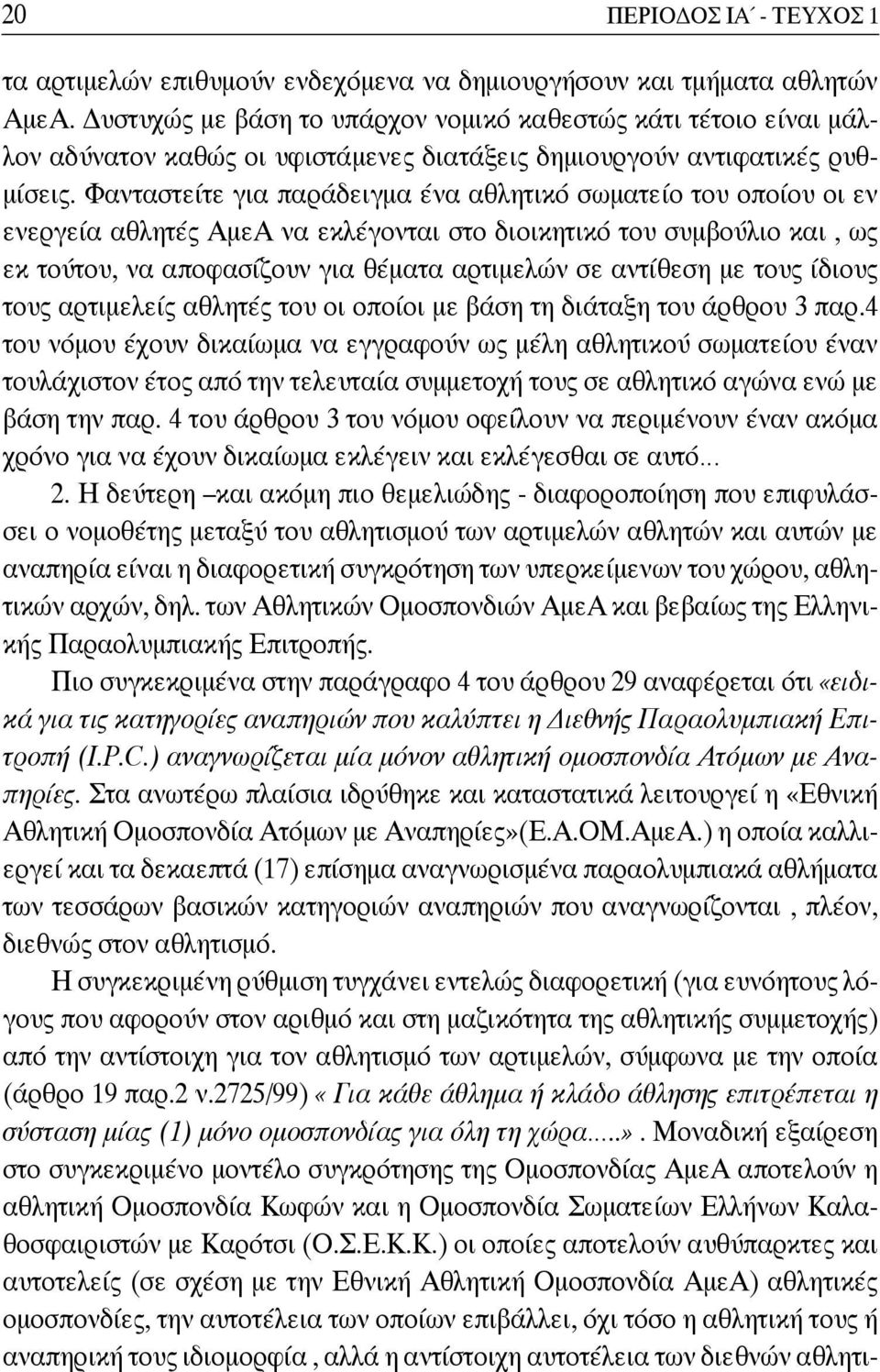 Φανταστείτε για παράδειγμα ένα αθλητικό σωματείο του οποίου οι εν ενεργεία αθλητές ΑμεΑ να εκλέγονται στο διοικητικό του συμβούλιο και, ως εκ τούτου, να αποφασίζουν για θέματα αρτιμελών σε αντίθεση