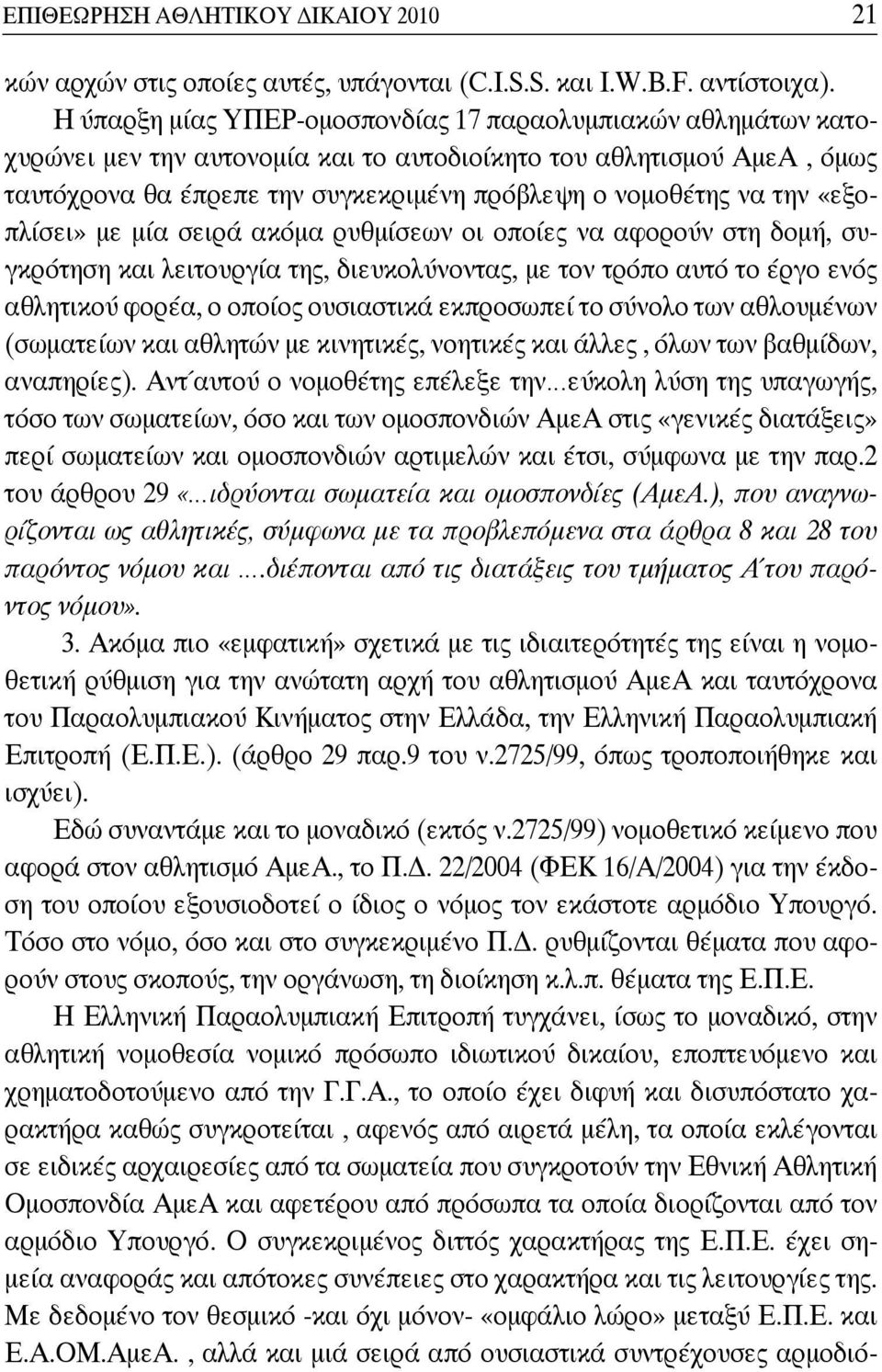 την «εξοπλίσει» με μία σειρά ακόμα ρυθμίσεων οι οποίες να αφορούν στη δομή, συγκρότηση και λειτουργία της, διευκολύνοντας, με τον τρόπο αυτό το έργο ενός αθλητικού φορέα, ο οποίος ουσιαστικά