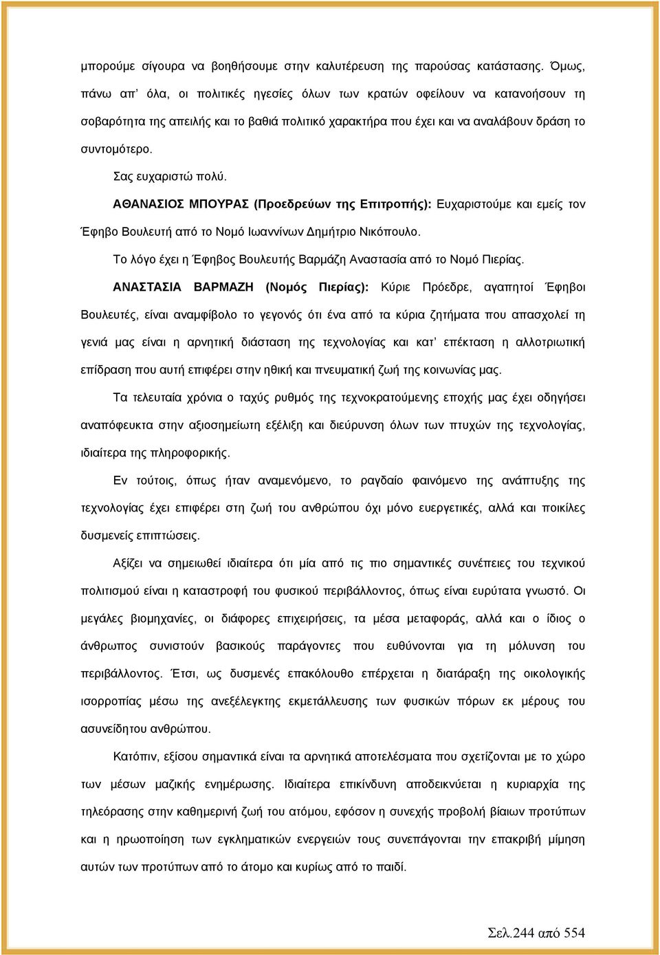 Σας ευχαριστώ πολύ. ΑΘΑΝΑΣΙΟΣ ΜΠΟΥΡΑΣ (Προεδρεύων της Επιτροπής): Ευχαριστούμε και εμείς τον Έφηβο Βουλευτή από το Νομό Ιωαννίνων Δημήτριο Νικόπουλο.