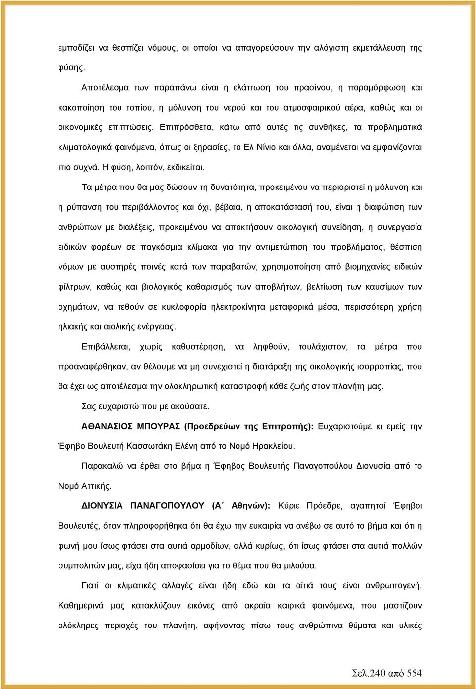 Επιπρόσθετα, κάτω από αυτές τις συνθήκες, τα προβληματικά κλιματολογικά φαινόμενα, όπως οι ξηρασίες, το Ελ Νίνιο και άλλα, αναμένεται να εμφανίζονται πιο συχνά. Η φύση, λοιπόν, εκδικείται.