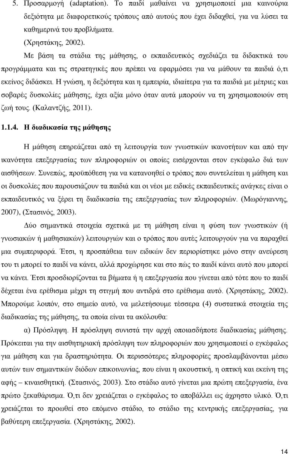 Η γνώση, η δεξιότητα και η εμπειρία, ιδιαίτερα για τα παιδιά με μέτριες και σοβαρές δυσκολίες μάθησης, έχει αξία μόνο όταν αυτά μπορούν να τη χρησιμοποιούν στη ζωή τους. (Καλαντζής, 2011). 1.1.4.