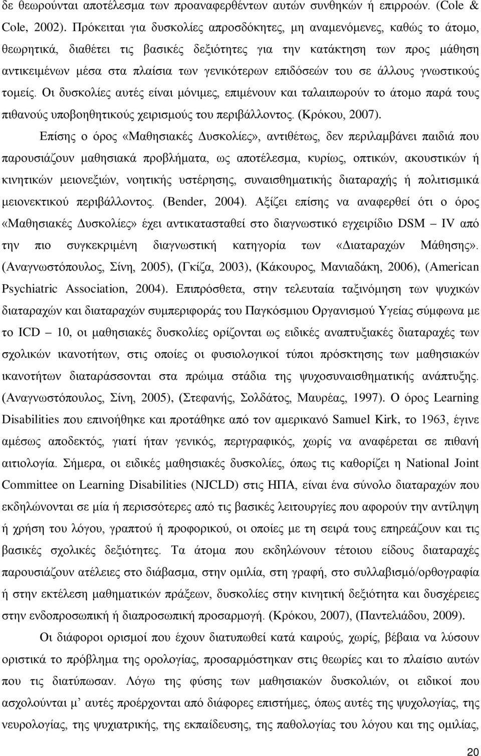 επιδόσεών του σε άλλους γνωστικούς τομείς. Οι δυσκολίες αυτές είναι μόνιμες, επιμένουν και ταλαιπωρούν το άτομο παρά τους πιθανούς υποβοηθητικούς χειρισμούς του περιβάλλοντος. (Κρόκου, 2007).