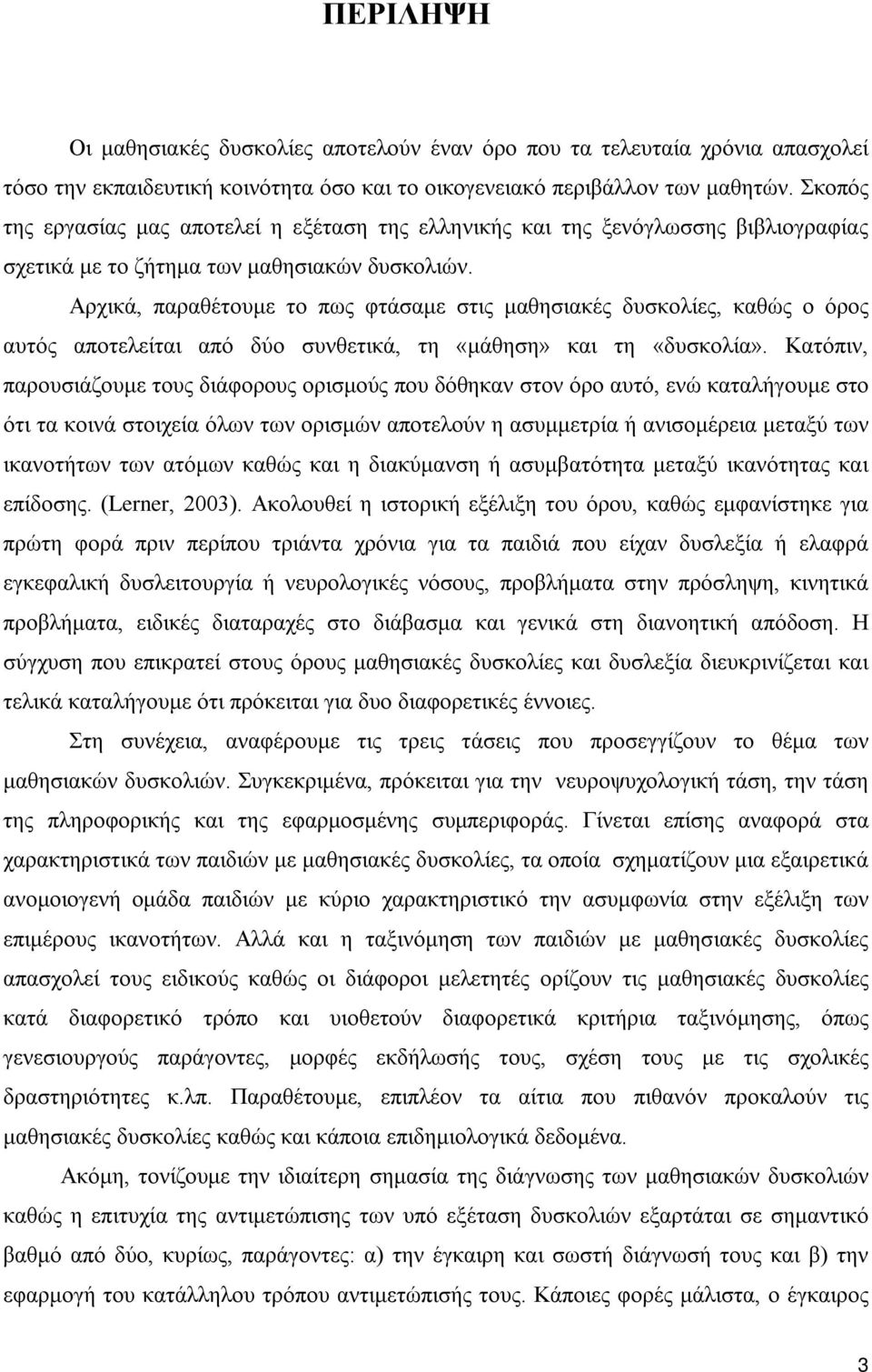 Αρχικά, παραθέτουμε το πως φτάσαμε στις μαθησιακές δυσκολίες, καθώς ο όρος αυτός αποτελείται από δύο συνθετικά, τη «μάθηση» και τη «δυσκολία».