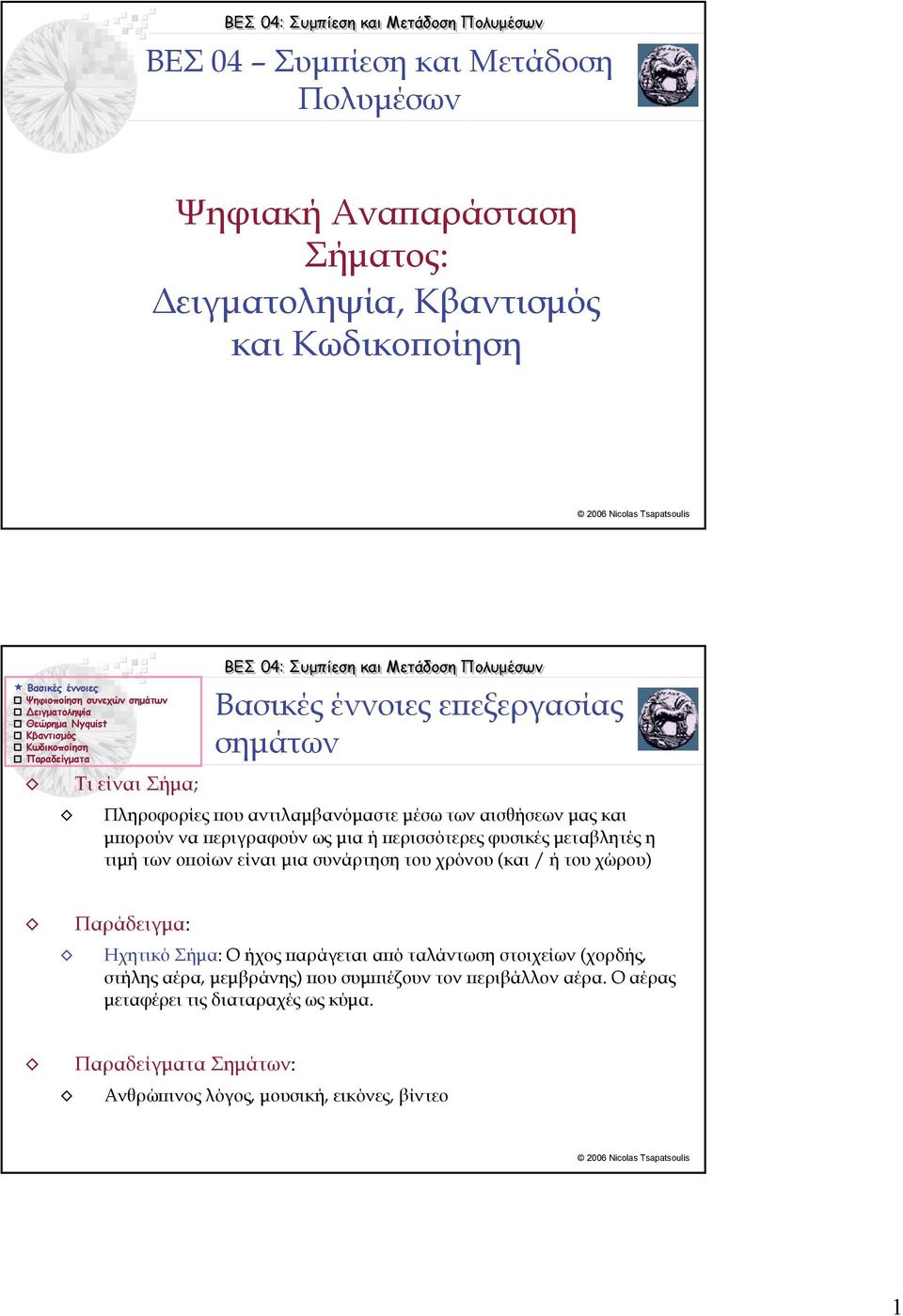 τιμή των οποίων είναι μια συνάρτηση του χρόνου (και / ή του χώρου) Παράδειγμα: Ηχητικό Σήμα: Ο ήχος παράγεται από ταλάντωση στοιχείων (χορδής, στήλης