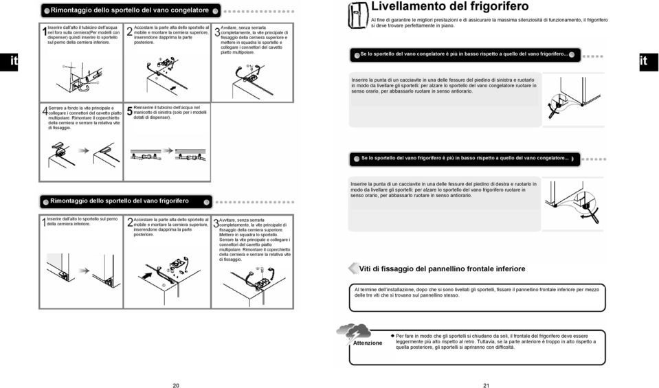 Avvitare, senza serrarla completamente, la vite principale di fissaggio della cerniera superiore e mettere in squadra lo sportello e collegare i connettori del cavetto piatto multipolare.