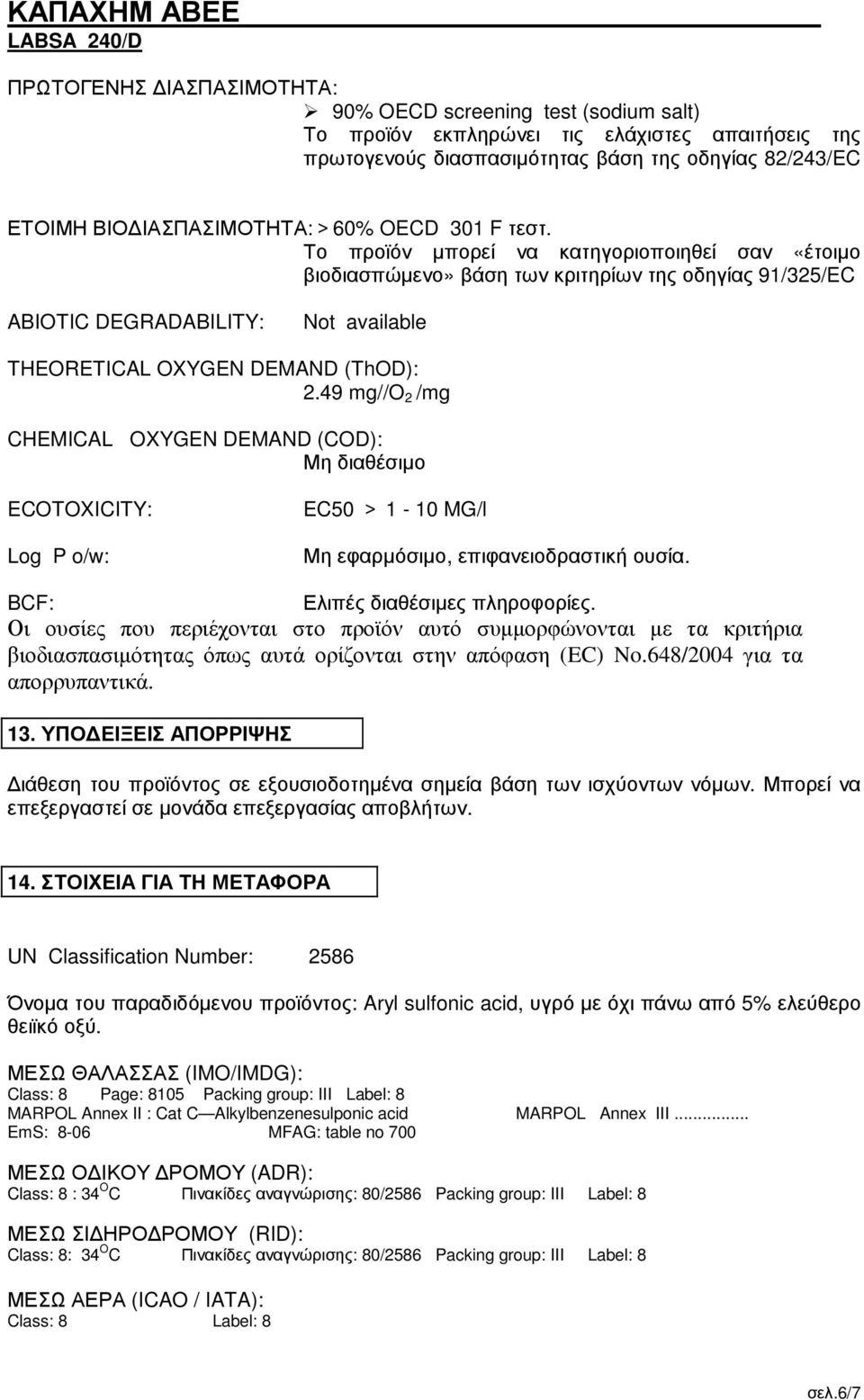 49 mg//o 2 /mg CHEMICAL OXYGEN DEMAND (COD): Μη διαθέσιµο ECOTOXICITY: Log P o/w: EC50 > 1-10 MG/l Μη εφαρµόσιµο, επιφανειοδραστική ουσία. BCF: Ελιπές διαθέσιµες πληροφορίες.