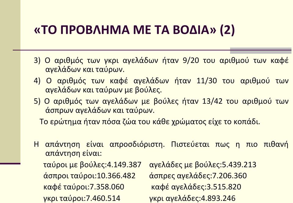 5) Ο αριθμός των αγελάδων με βούλες ήταν 13/42 του αριθμού των άσπρων αγελάδων και ταύρων. Το ερώτημα ήταν πόσα ζώα του κάθε χρώματος είχε το κοπάδι.