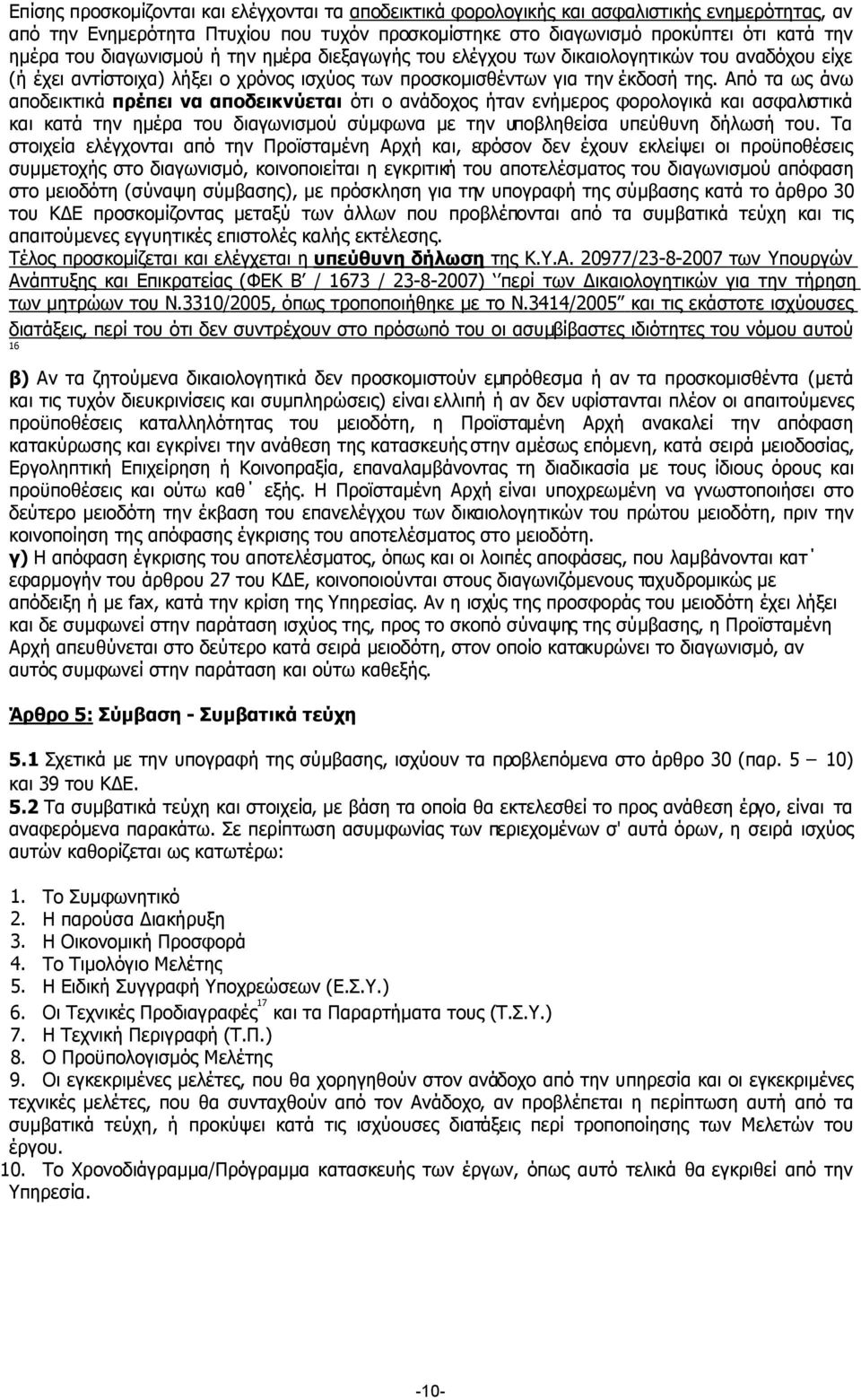 Από τα ως άνω αποδεικτικά πρέπει να αποδεικνύεται ότι ο ανάδοχος ήταν ενήµερος φορολογικά και ασφαλιστικά και κατά την ηµέρα του διαγωνισµού σύµφωνα µε την υποβληθείσα υπεύθυνη δήλωσή του.