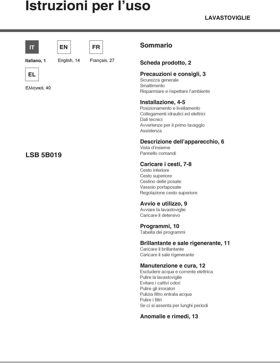 apparecchio, 6 Vista d insieme Pannello comandi Caricare i cesti, 7-8 Cesto inferiore Cesto superiore Cestino delle posate Vassoio portaposate Regolazione cesto superiore Avvio e utilizzo, 9 Avviare