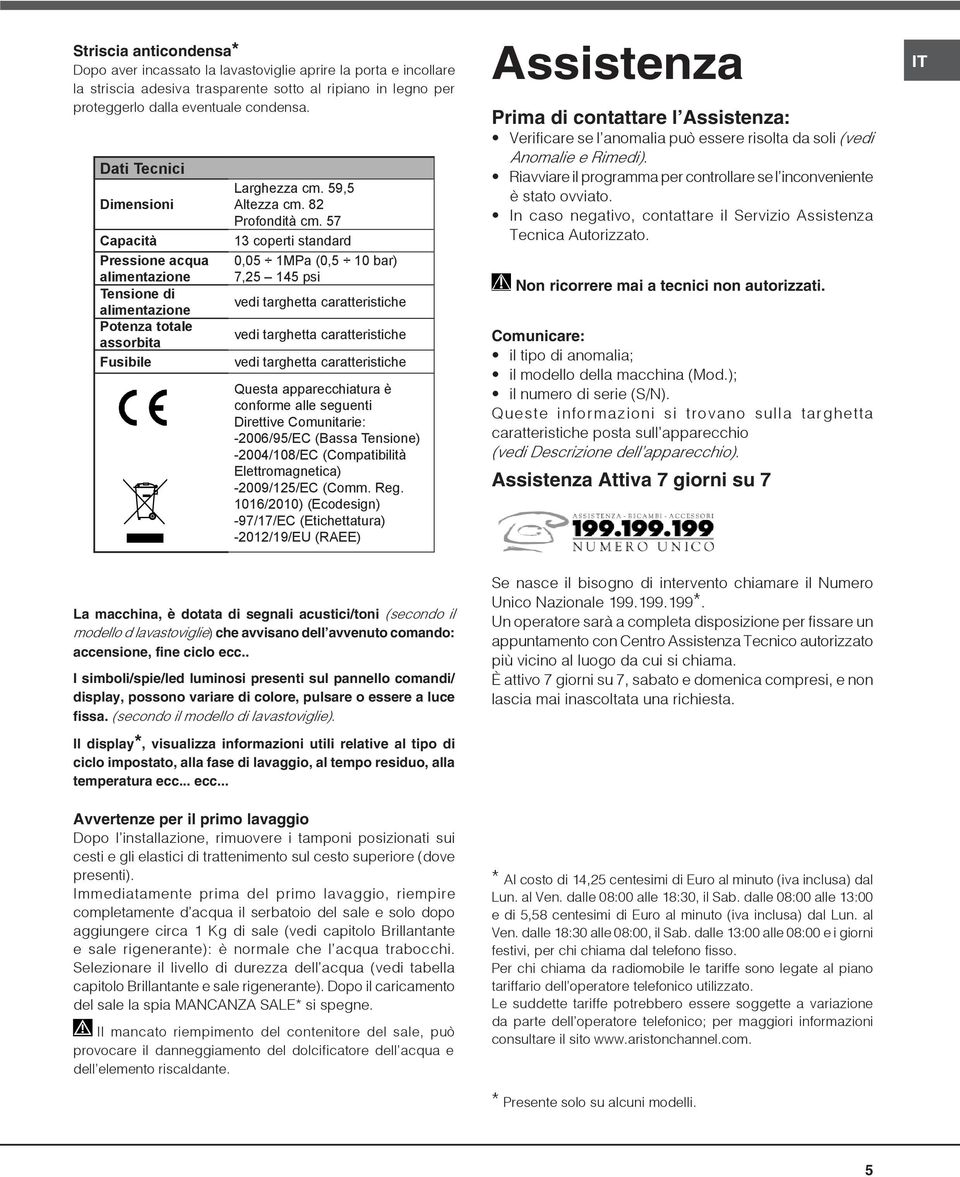 57 13 coperti standard 0,05 1MPa (0,5 10 bar) 7,25 145 psi vedi targhetta caratteristiche vedi targhetta caratteristiche vedi targhetta caratteristiche Questa apparecchiatura è conforme alle seguenti